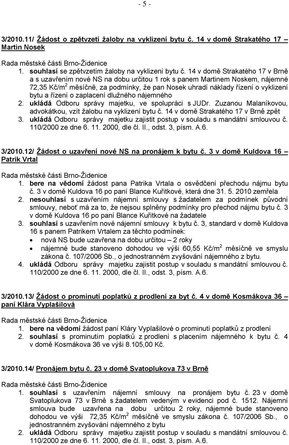 zaplacení dlužného nájemného 2. ukládá Odboru správy majetku, ve spolupráci s JUDr. Zuzanou Malaníkovou, advokátkou, vzít žalobu na vyklizení bytu č. 14 v domě Strakatého 17 v Brně zpět 3.