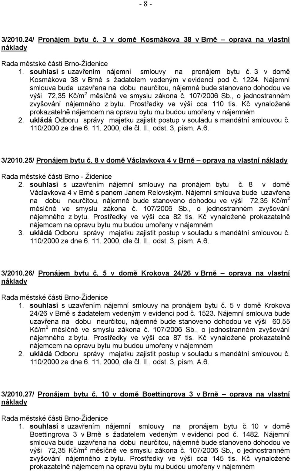 Nájemní smlouva bude uzavřena na dobu neurčitou, nájemné bude stanoveno dohodou ve výši 72,35 Kč/m 2 měsíčně ve smyslu zákona č. 107/2006 Sb., o jednostranném zvyšování nájemného z bytu.