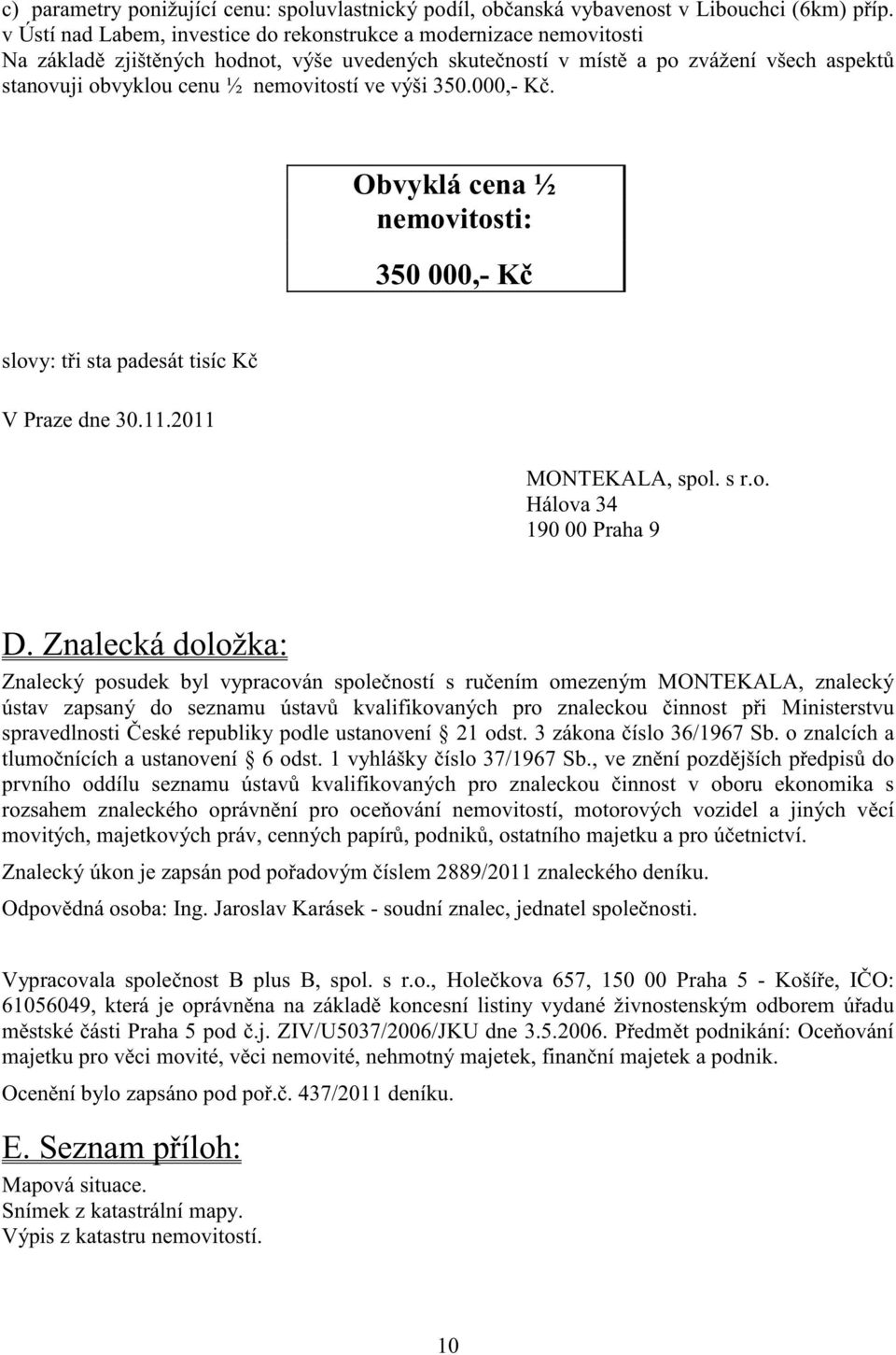 výši 350.000,- K. Obvyklá cena ½ nemovitosti: 350 000,- K slovy: t i sta padesát tisíc K V Praze dne 30.11.2011 MONTEKALA, spol. s r.o. Hálova 34 190 00 Praha 9 D.