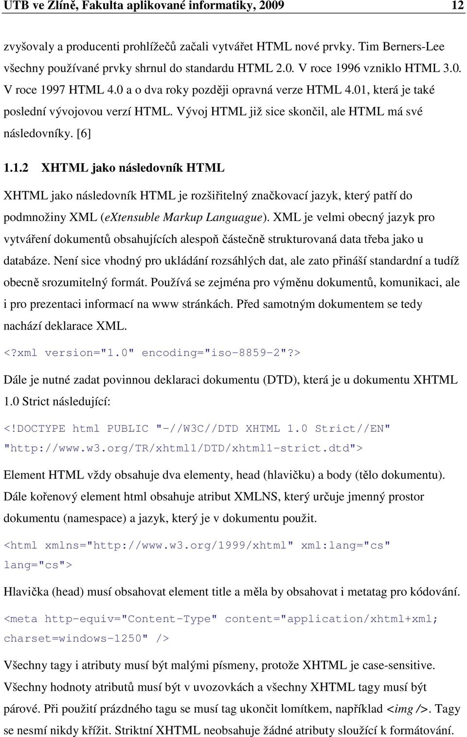 XML je velmi obecný jazyk pro vytváření dokumentů obsahujících alespoň částečně strukturovaná data třeba jako u databáze.