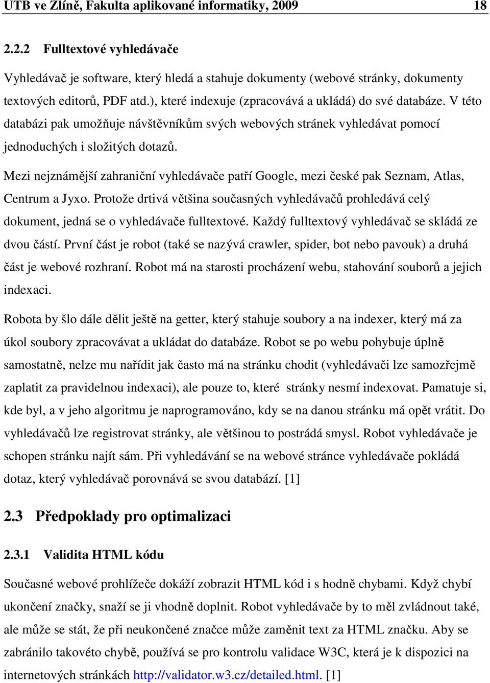 Mezi nejznámější zahraniční vyhledávače patří Google, mezi české pak Seznam, Atlas, Centrum a Jyxo.