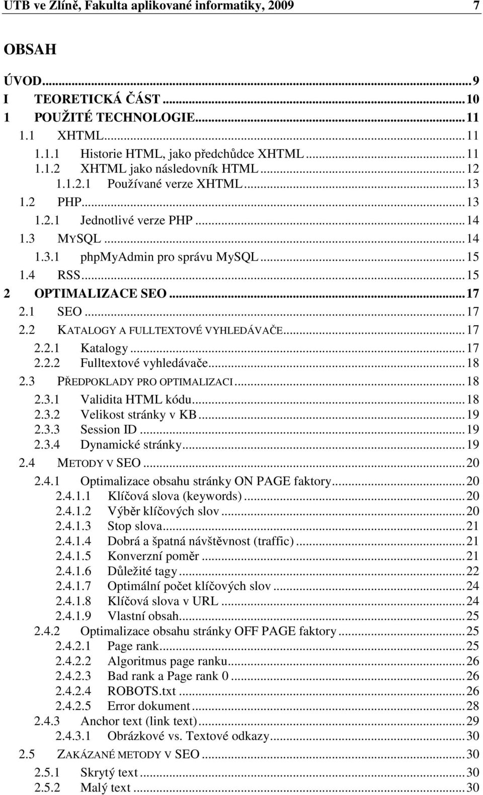 1 SEO...17 2.2 KATALOGY A FULLTEXTOVÉ VYHLEDÁVAČE...17 2.2.1 Katalogy...17 2.2.2 Fulltextové vyhledávače...18 2.3 PŘEDPOKLADY PRO OPTIMALIZACI...18 2.3.1 Validita HTML kódu...18 2.3.2 Velikost stránky v KB.