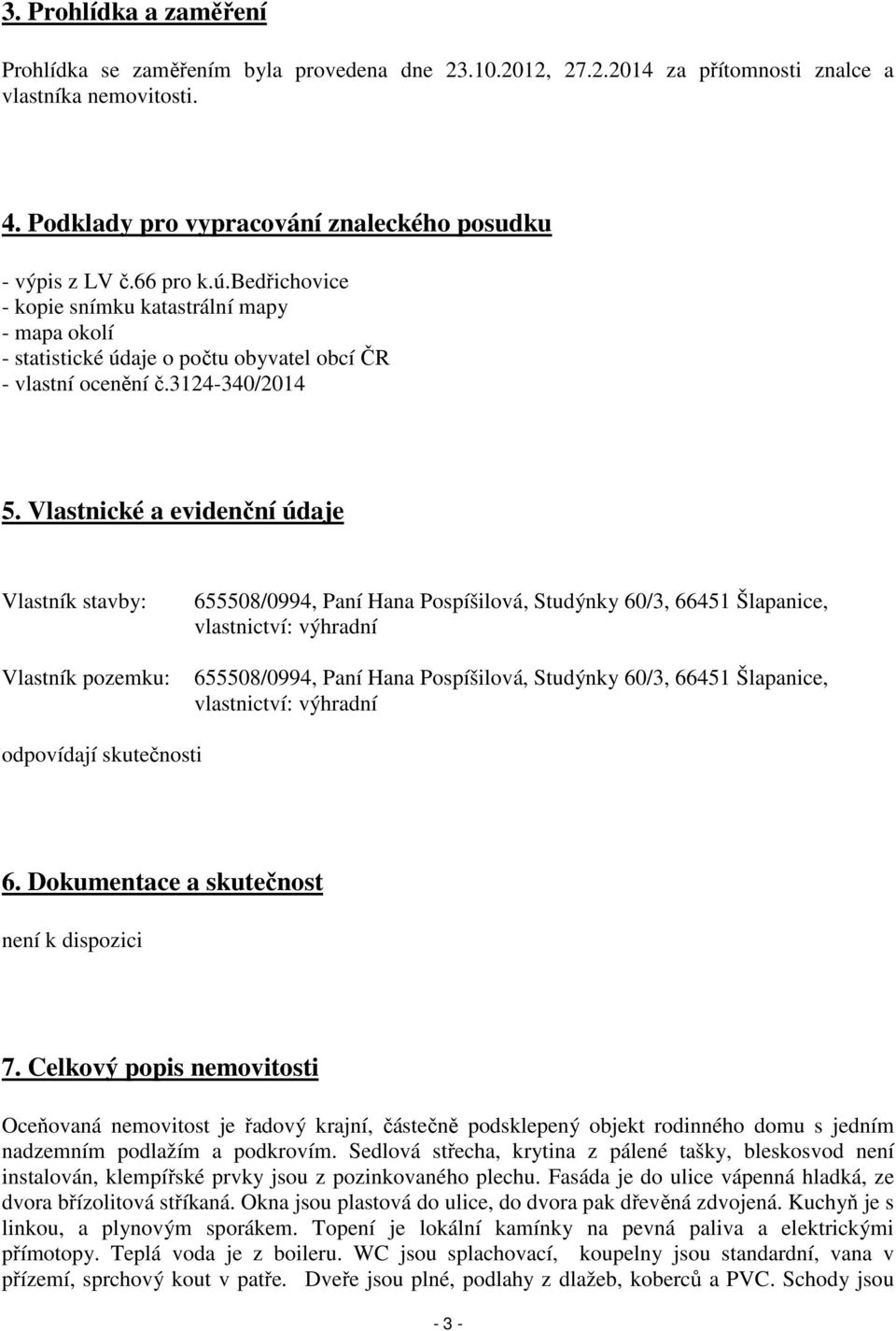 Vlastnické a evidenční údaje Vlastník stavby: Vlastník pozemku: 655508/0994, Paní Hana Pospíšilová, Studýnky 60/3, 66451 Šlapanice, vlastnictví: výhradní 655508/0994, Paní Hana Pospíšilová, Studýnky