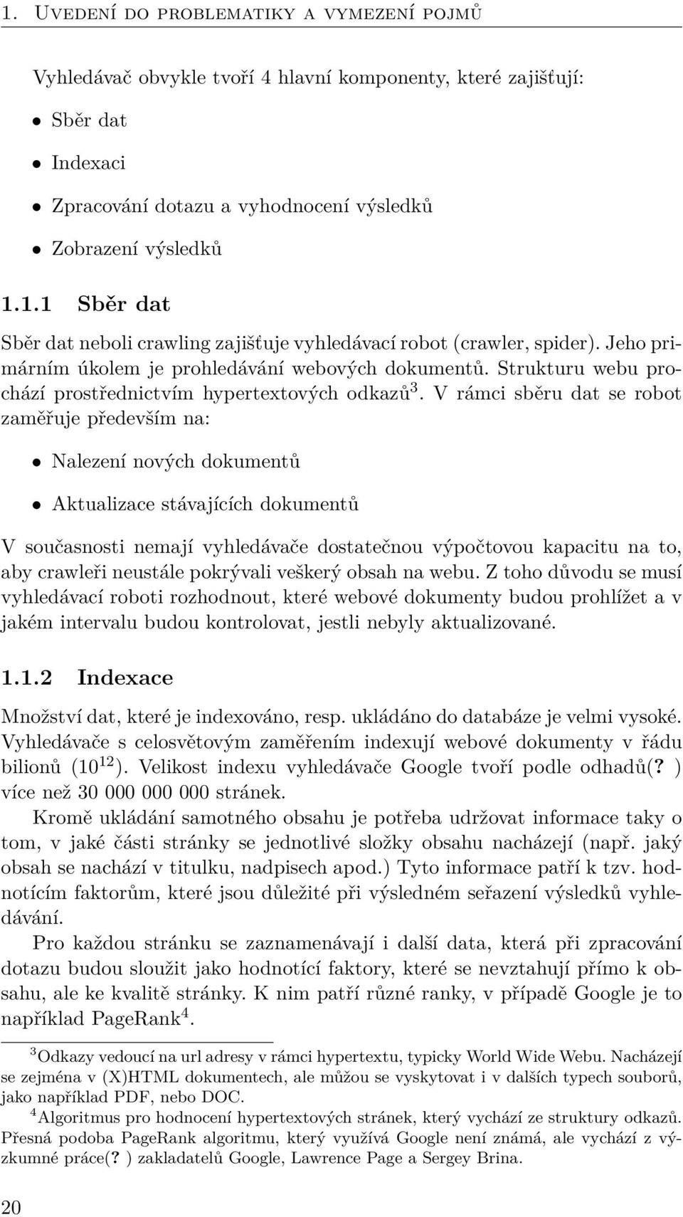 V rámci sběru dat se robot zaměřuje především na: Nalezení nových dokumentů Aktualizace stávajících dokumentů V současnosti nemají vyhledávače dostatečnou výpočtovou kapacitu na to, aby crawleři