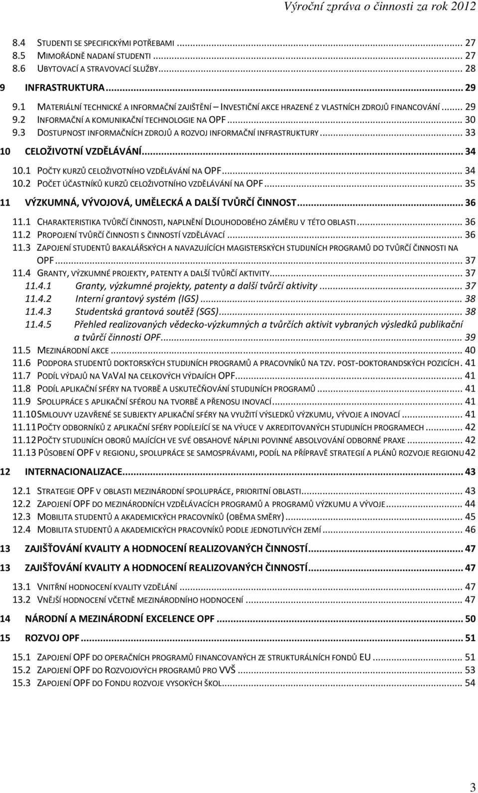 3 DOSTUPNOST INFORMAČNÍCH ZDROJŮ A ROZVOJ INFORMAČNÍ INFRASTRUKTURY... 33 10 CELOŽIVOTNÍ VZDĚLÁVÁNÍ... 34 10.1 POČTY KURZŮ CELOŽIVOTNÍHO VZDĚLÁVÁNÍ NA OPF... 34 10.2 POČET ÚČASTNÍKŮ KURZŮ CELOŽIVOTNÍHO VZDĚLÁVÁNÍ NA OPF.