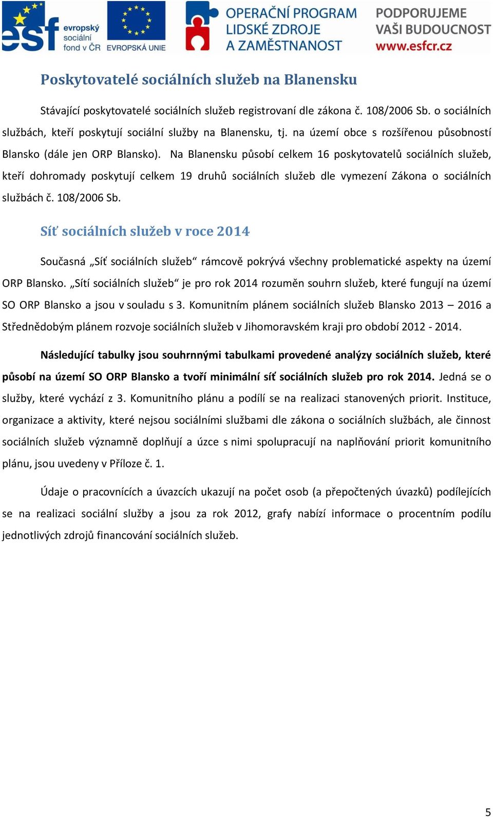 Na Blanensku působí celkem 16 poskytovatelů sociálních služeb, kteří dohromady poskytují celkem 19 druhů sociálních služeb dle vymezení Zákona o sociálních službách č. 108/2006 Sb.