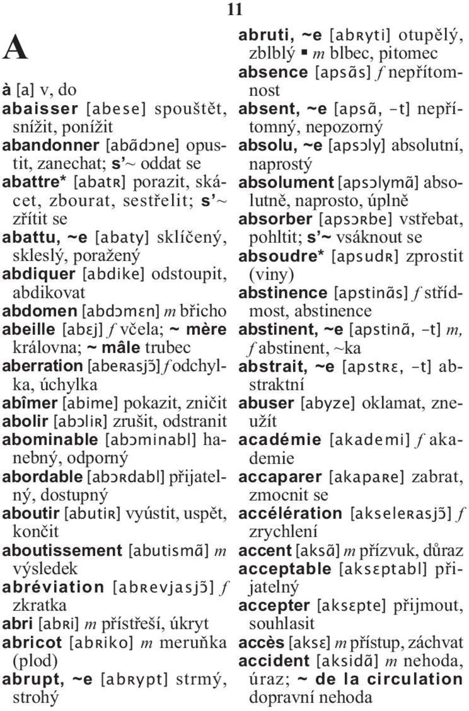 [abime] pokazit, zničit abolir [abɔliʀ] zrušit, odstranit abominable [abɔminabl] hanebný, odporný abordable [abɔʀdabl] přijatelný, dostupný aboutir [abutiʀ] vyústit, uspět, končit aboutissement