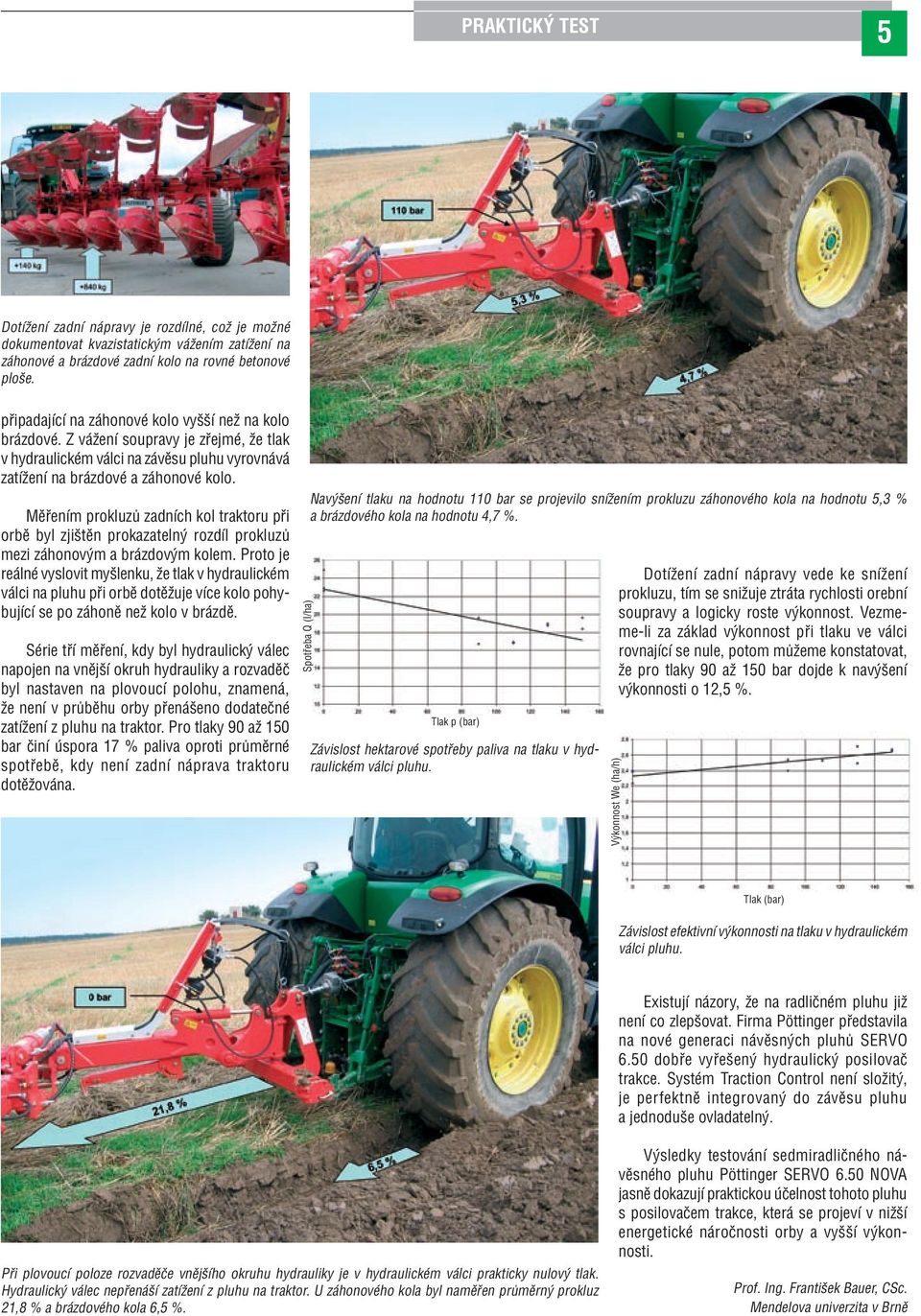 Měřením prokluzů zadních kol traktoru při orbě byl zjištěn prokazatelný rozdíl prokluzů mezi záhonovým a brázdovým kolem.