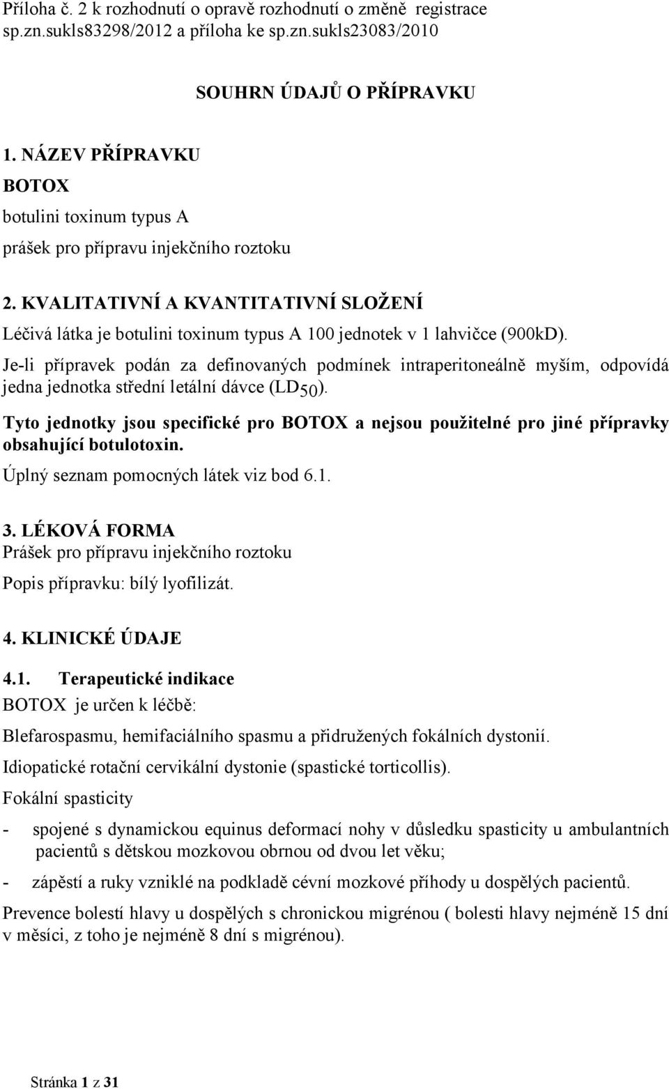 KVALITATIVNÍ A KVANTITATIVNÍ SLOŽENÍ Léčivá látka je botulini toxinum typus A 100 jednotek v 1 lahvičce (900kD).