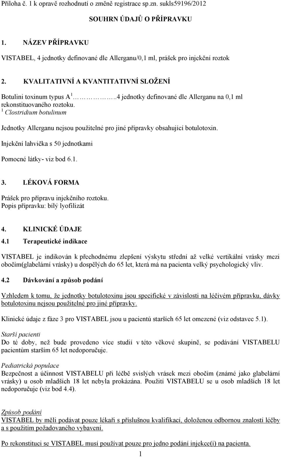 .4 jednotky definované dle Allerganu na 0,1 ml rekonstituovaného roztoku. 1 Clostridium botulinum Jednotky Allerganu nejsou použitelné pro jiné přípravky obsahující botulotoxin.