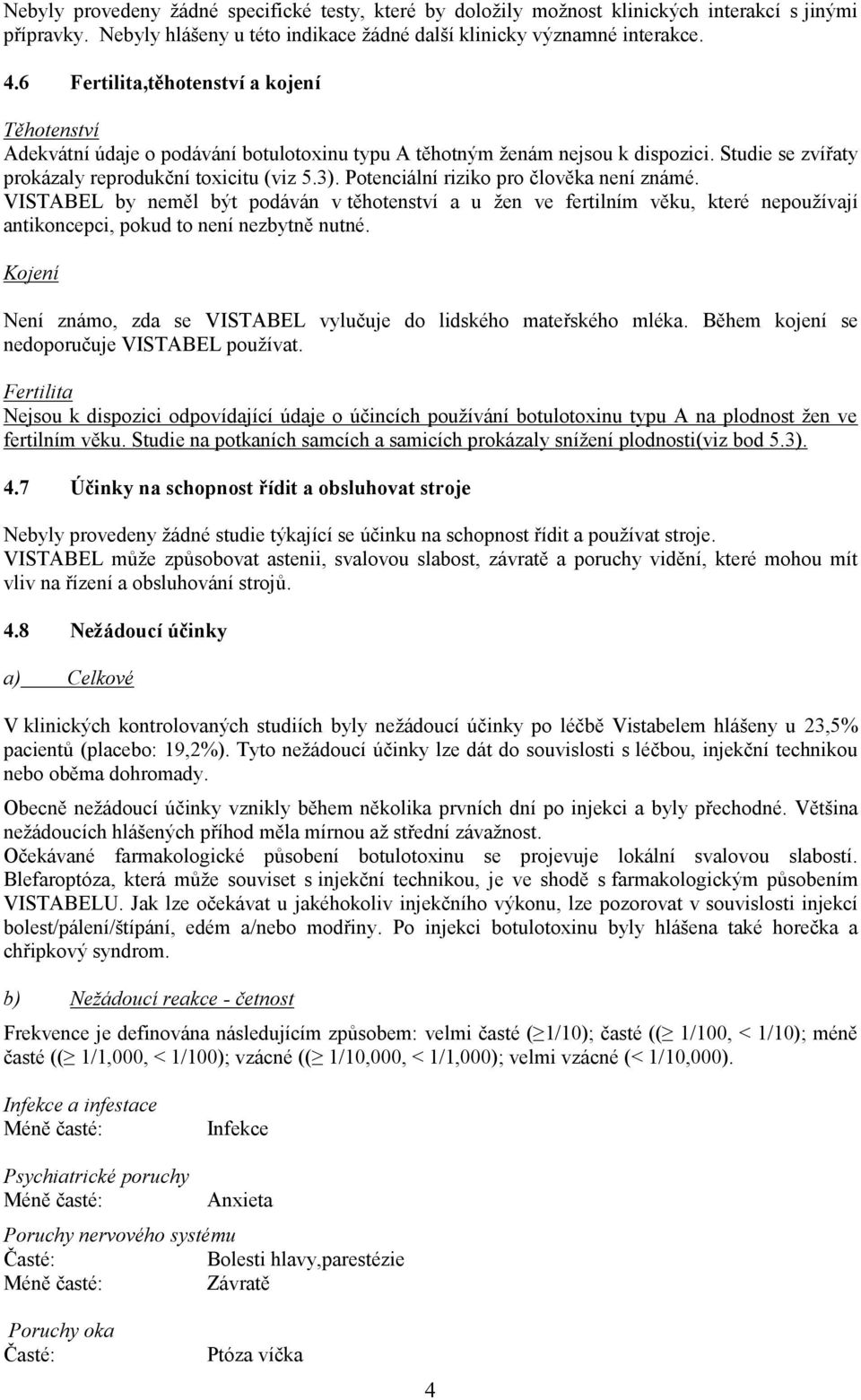 Potenciální riziko pro člověka není známé. VISTABEL by neměl být podáván v těhotenství a u žen ve fertilním věku, které nepoužívají antikoncepci, pokud to není nezbytně nutné.