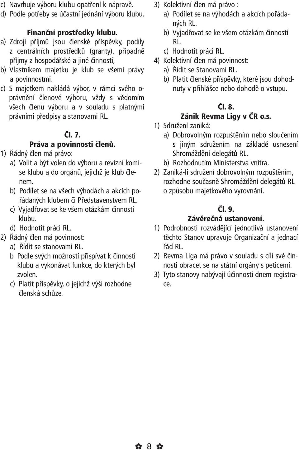 c) S majetkem nakládá výbor, v rámci svého o- právnění členové výboru, vždy s vědomím všech členů výboru a v souladu s platnými právními předpisy a stanovami RL. Čl. 7. Práva a povinnosti členů.