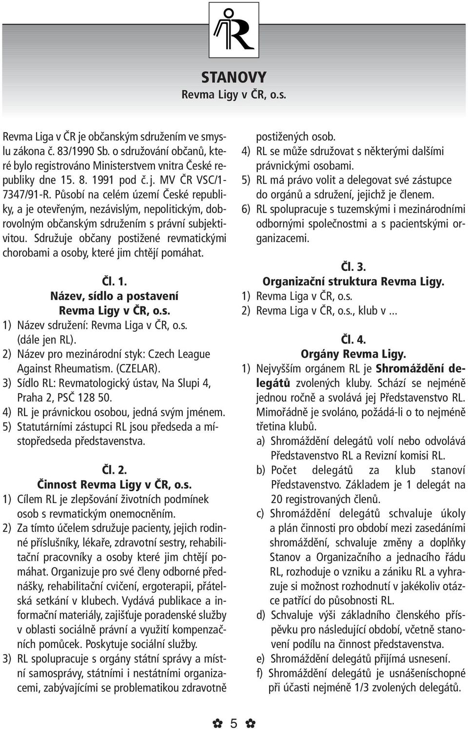 Sdružuje občany postižené revmatickými chorobami a osoby, které jim chtějí pomáhat. Čl. 1. Název, sídlo a postavení Revma Ligy v ČR, o.s. 1) Název sdružení: Revma Liga v ČR, o.s. (dále jen RL).