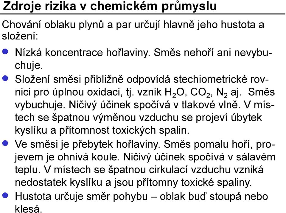 V místech se špatnou výměnou vzduchu se projeví úbytek kyslíku a přítomnost toxických spalin. Ve směsi je přebytek hořlaviny. Směs pomalu hoří, projevem je ohnivá koule.