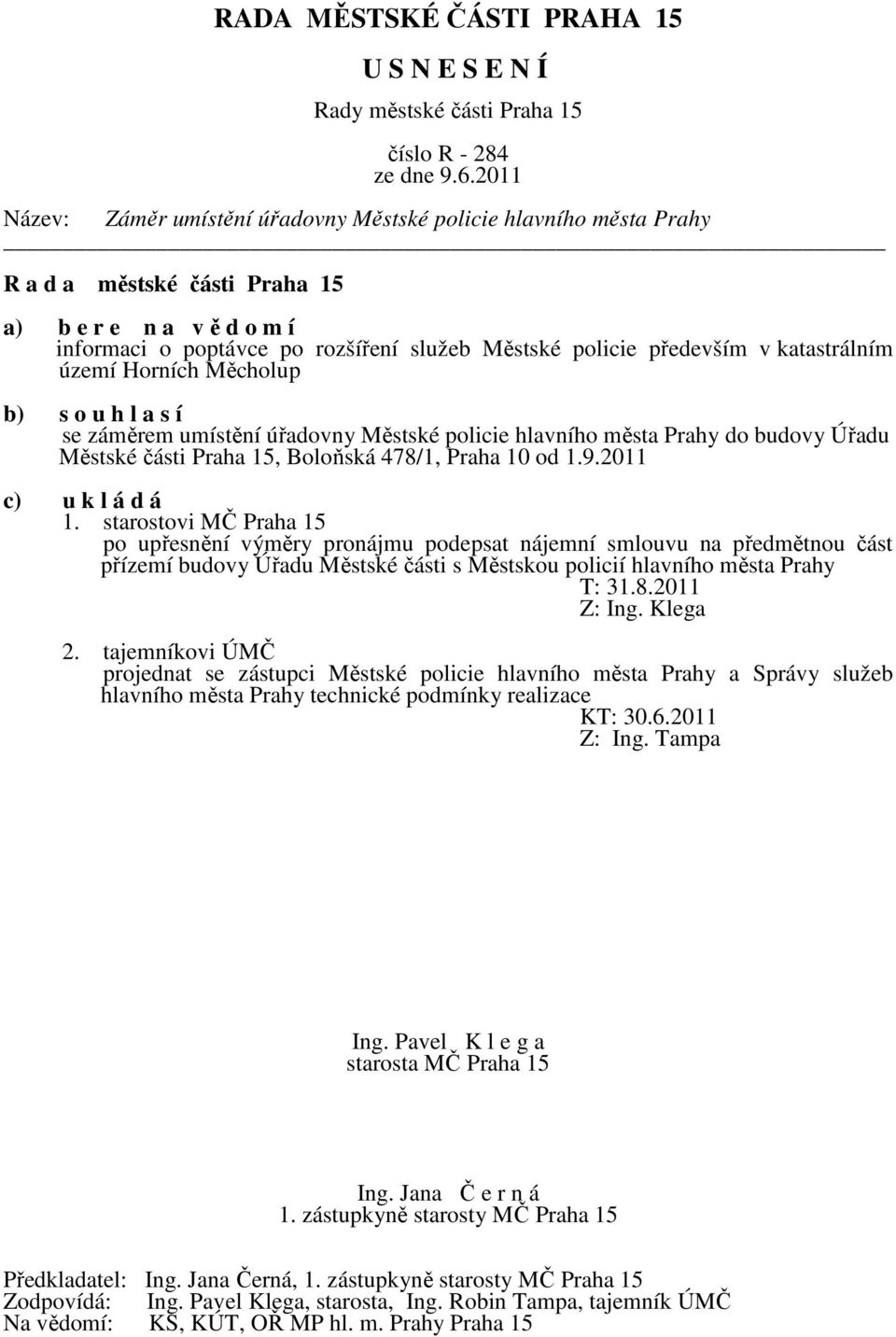 starostovi MČ Praha 15 po upřesnění výměry pronájmu podepsat nájemní smlouvu na předmětnou část přízemí budovy Úřadu Městské části s Městskou policií hlavního města Prahy T: 31.8.2011 Z: Ing. Klega 2.
