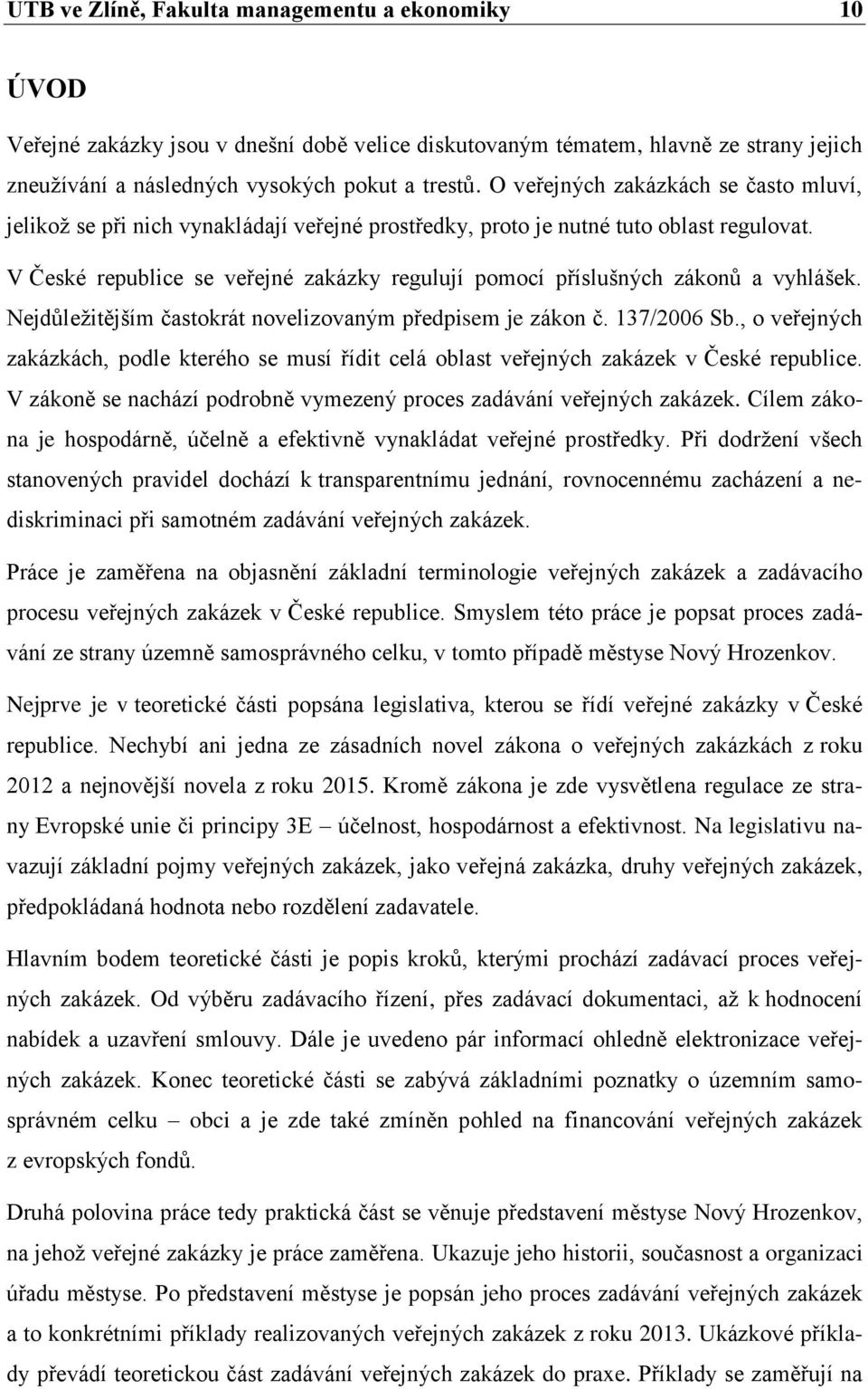 V České republice se veřejné zakázky regulují pomocí příslušných zákonů a vyhlášek. Nejdůležitějším častokrát novelizovaným předpisem je zákon č. 137/2006 Sb.