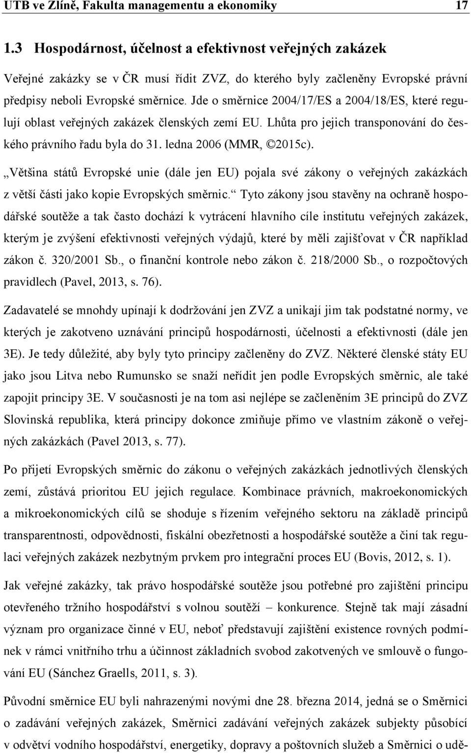 Jde o směrnice 2004/17/ES a 2004/18/ES, které regulují oblast veřejných zakázek členských zemí EU. Lhůta pro jejich transponování do českého právního řadu byla do 31. ledna 2006 (MMR, 2015c).