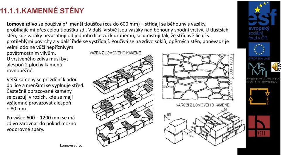 U tlustších stěn, kde vazáky nezasahují od jednoho líce zdi k druhému, se umisťují tak, že střídavě lícují s protilehlými povrchy a v další řadě se vystřídají.