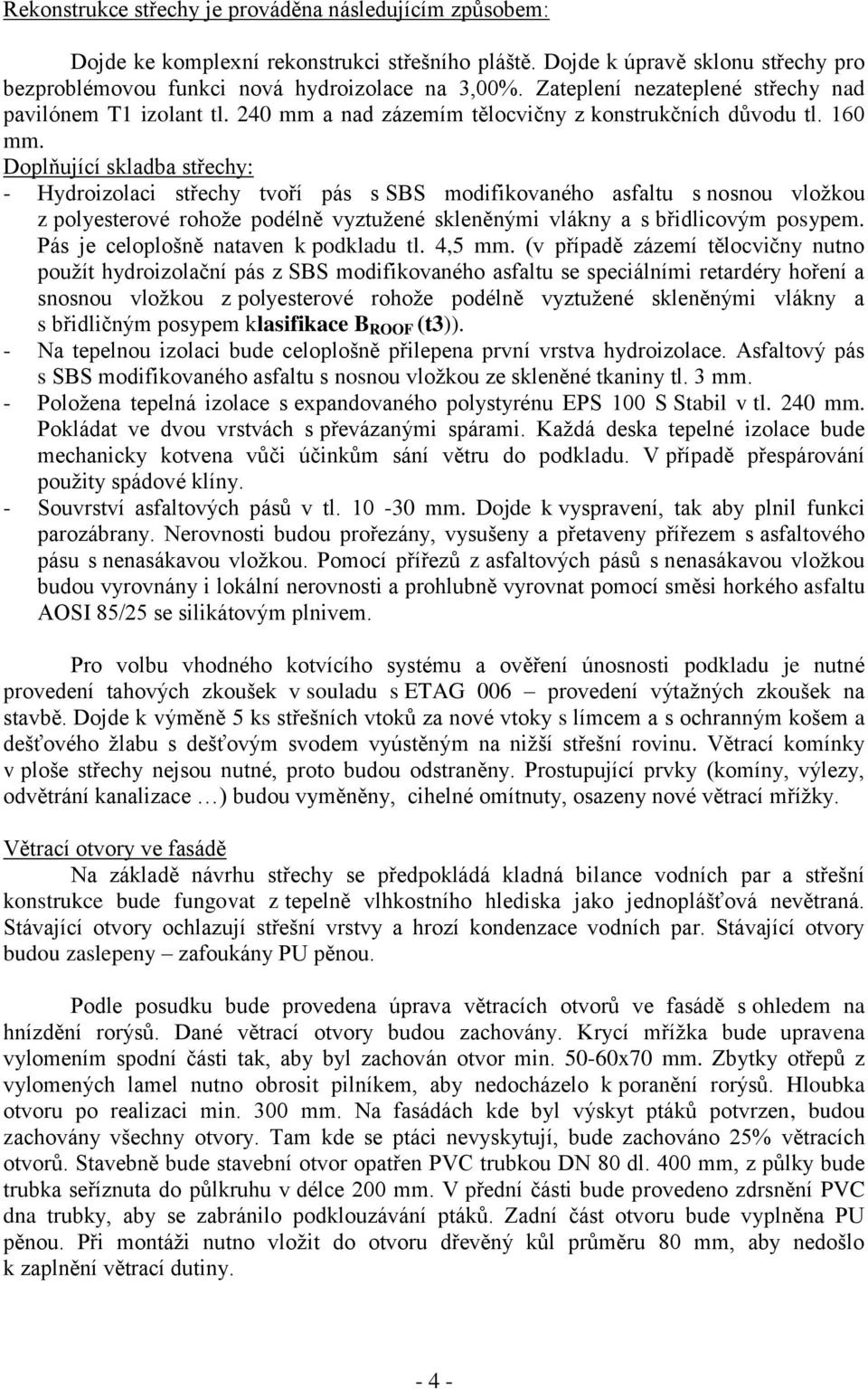 Doplňující skladba střechy: - Hydroizolaci střechy tvoří pás s SBS modifikovaného asfaltu s nosnou vložkou z polyesterové rohože podélně vyztužené skleněnými vlákny a s břidlicovým posypem.