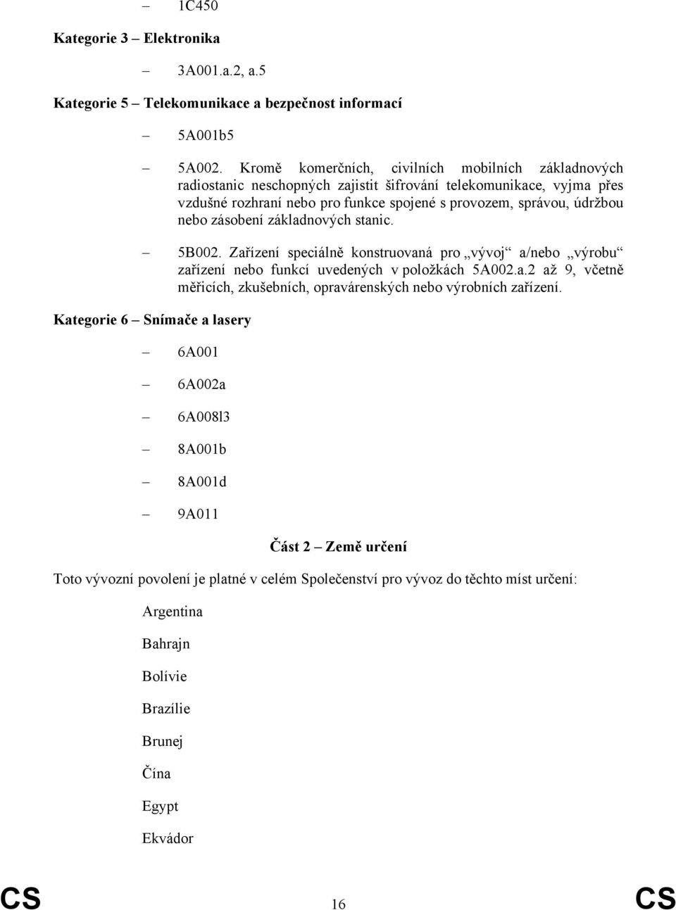 nebo zásobení základnových stanic. 5B002. Zařízení speciálně konstruovaná pro vývoj a/nebo výrobu zařízení nebo funkcí uvedených v položkách 5A002.a.2 až 9, včetně měřicích, zkušebních, opravárenských nebo výrobních zařízení.