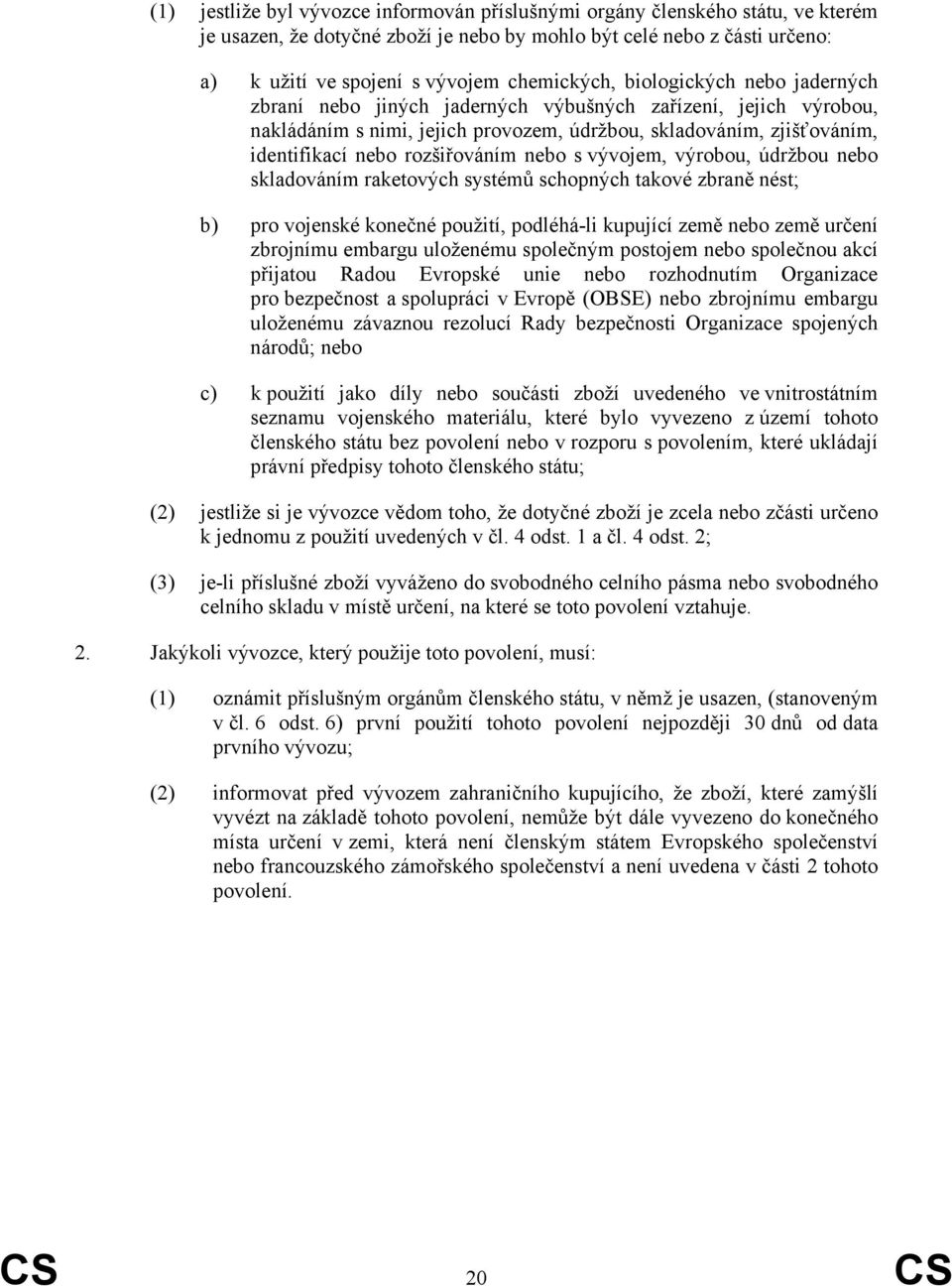 rozšiřováním nebo s vývojem, výrobou, údržbou nebo skladováním raketových systémů schopných takové zbraně nést; b) pro vojenské konečné použití, podléhá-li kupující země nebo země určení zbrojnímu