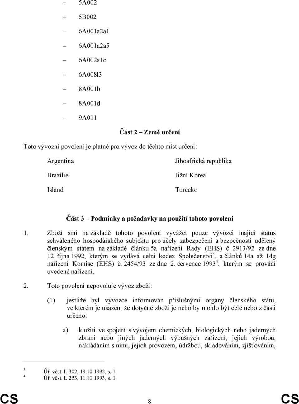 Zboží smí na základě tohoto povolení vyvážet pouze vývozci mající status schváleného hospodářského subjektu pro účely zabezpečení a bezpečnosti udělený členským státem na základě článku 5a nařízení