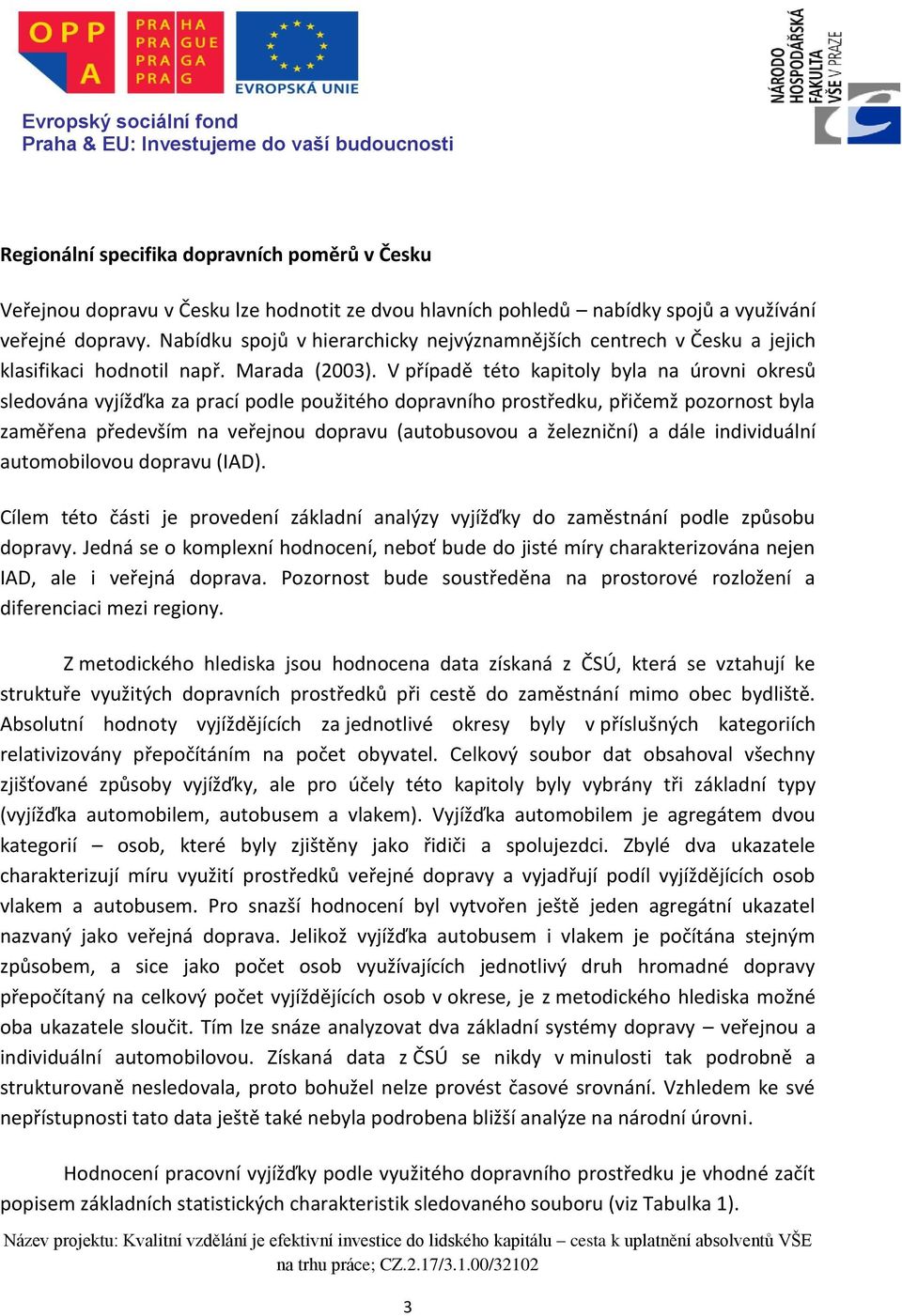 V případě této kapitoly byla na úrovni okresů sledována vyjížďka za prací podle použitého dopravního prostředku, přičemž pozornost byla zaměřena především na veřejnou dopravu (autobusovou a