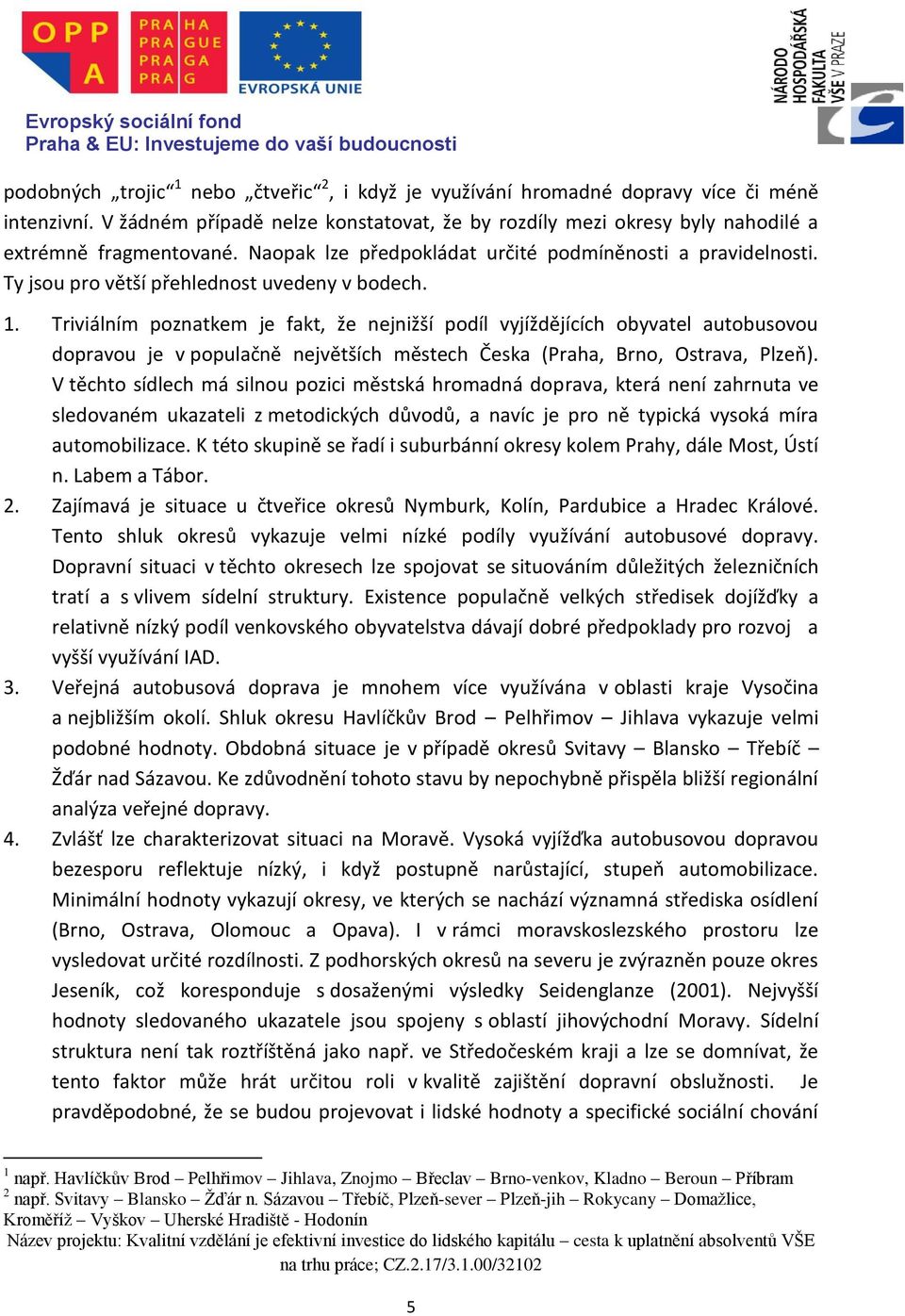 Triviálním poznatkem je fakt, že nejnižší podíl vyjíždějících obyvatel autobusovou dopravou je v populačně největších městech Česka (Praha, Brno, Ostrava, Plzeň).