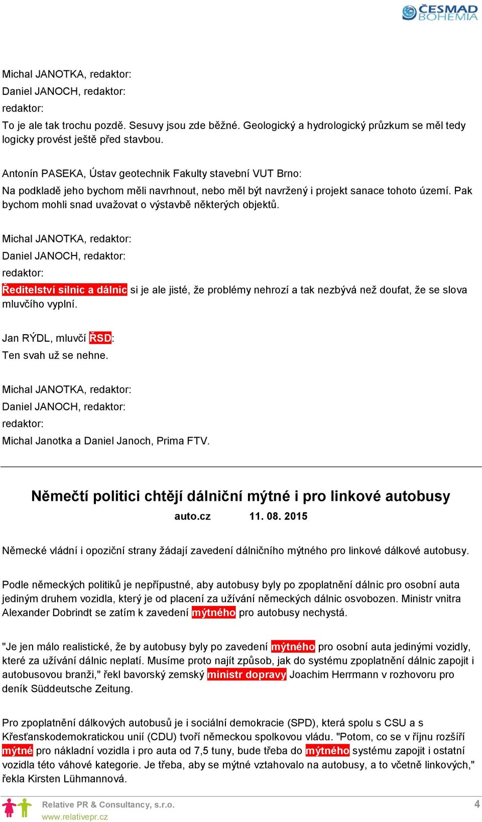 Michal JANOTKA, Ředitelství silnic a dálnic si je ale jisté, že problémy nehrozí a tak nezbývá než doufat, že se slova mluvčího vyplní. Jan RÝDL, mluvčí ŘSD: Ten svah už se nehne.