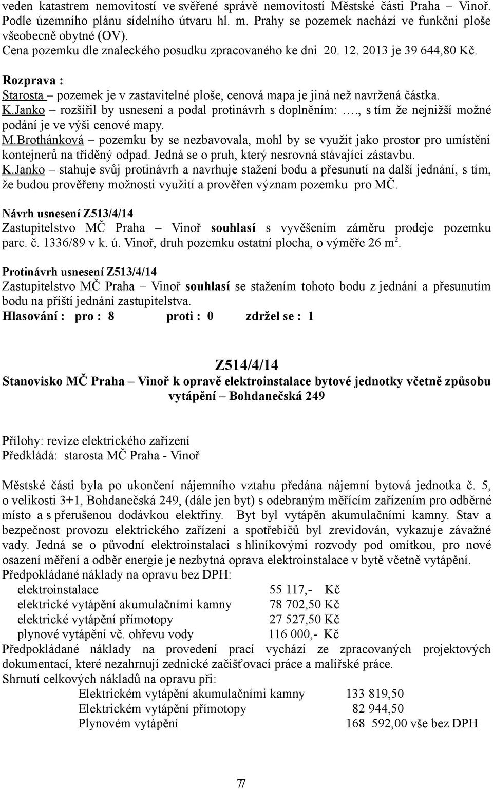 , s tím že nejnižší možné podání je ve výši cenové mapy. M.Brothánková pozemku by se nezbavovala, mohl by se využít jako prostor pro umístění kontejnerů na tříděný odpad.