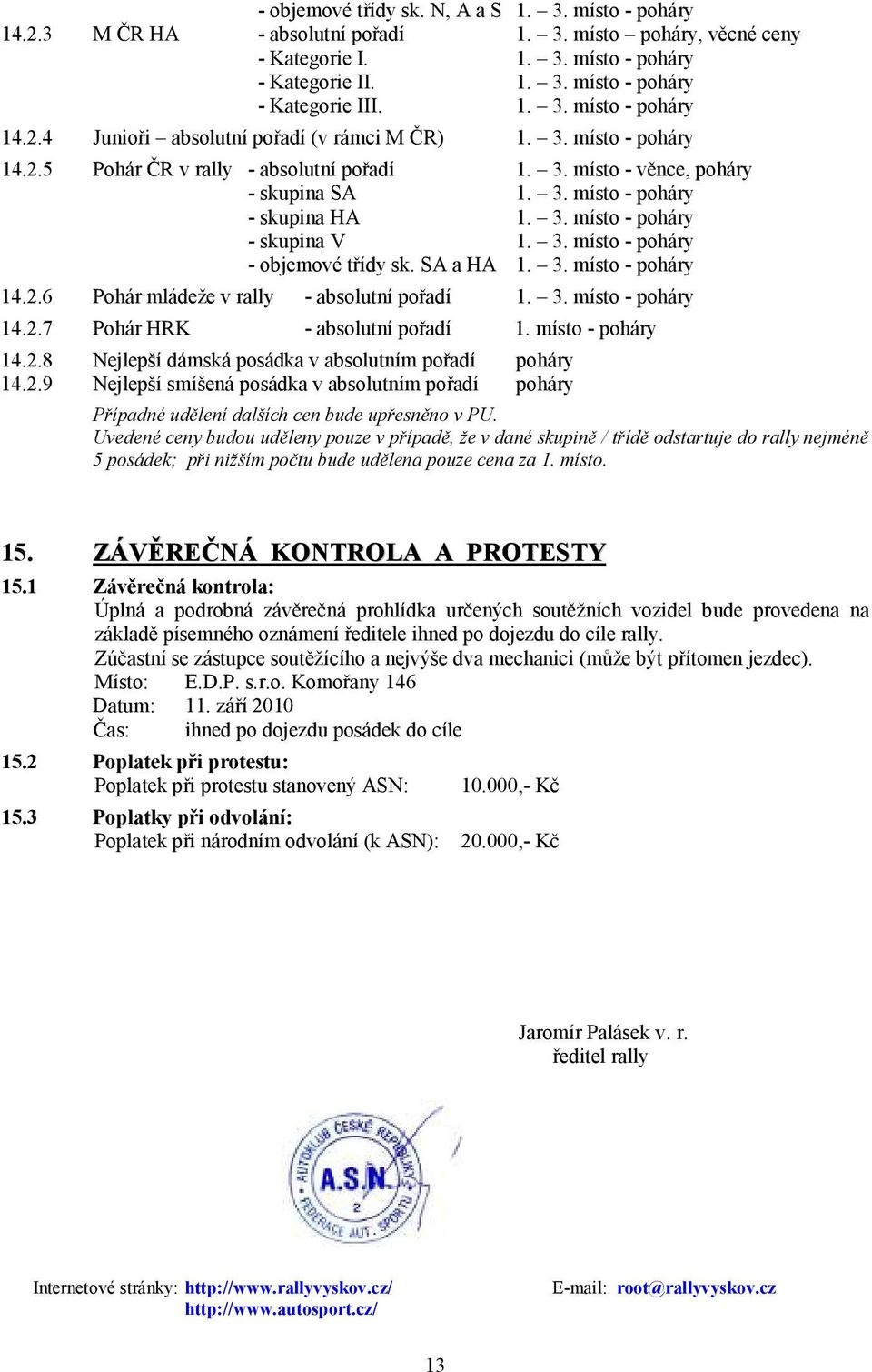 3. místo - poháry - skupina V 1. 3. místo - poháry - objemové třídy sk. SA a HA 1. 3. místo - poháry 14.2.6 Pohár mládeže v rally - absolutní pořadí 1. 3. místo - poháry 14.2.7 Pohár HRK - absolutní pořadí 1.