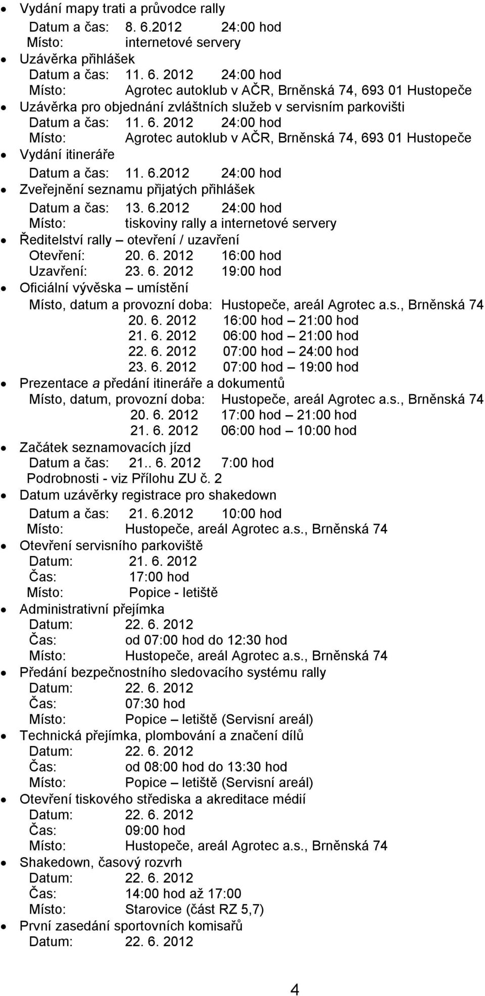 2012 24:00 hod Místo: Agrotec autoklub v AČR, Brněnská 74, 693 01 Hustopeče Uzávěrka pro objednání zvláštních služeb v servisním parkovišti Datum a čas: 11. 6. 2012 24:00 hod Místo: Agrotec autoklub v AČR, Brněnská 74, 693 01 Hustopeče Vydání itineráře Datum a čas: 11.