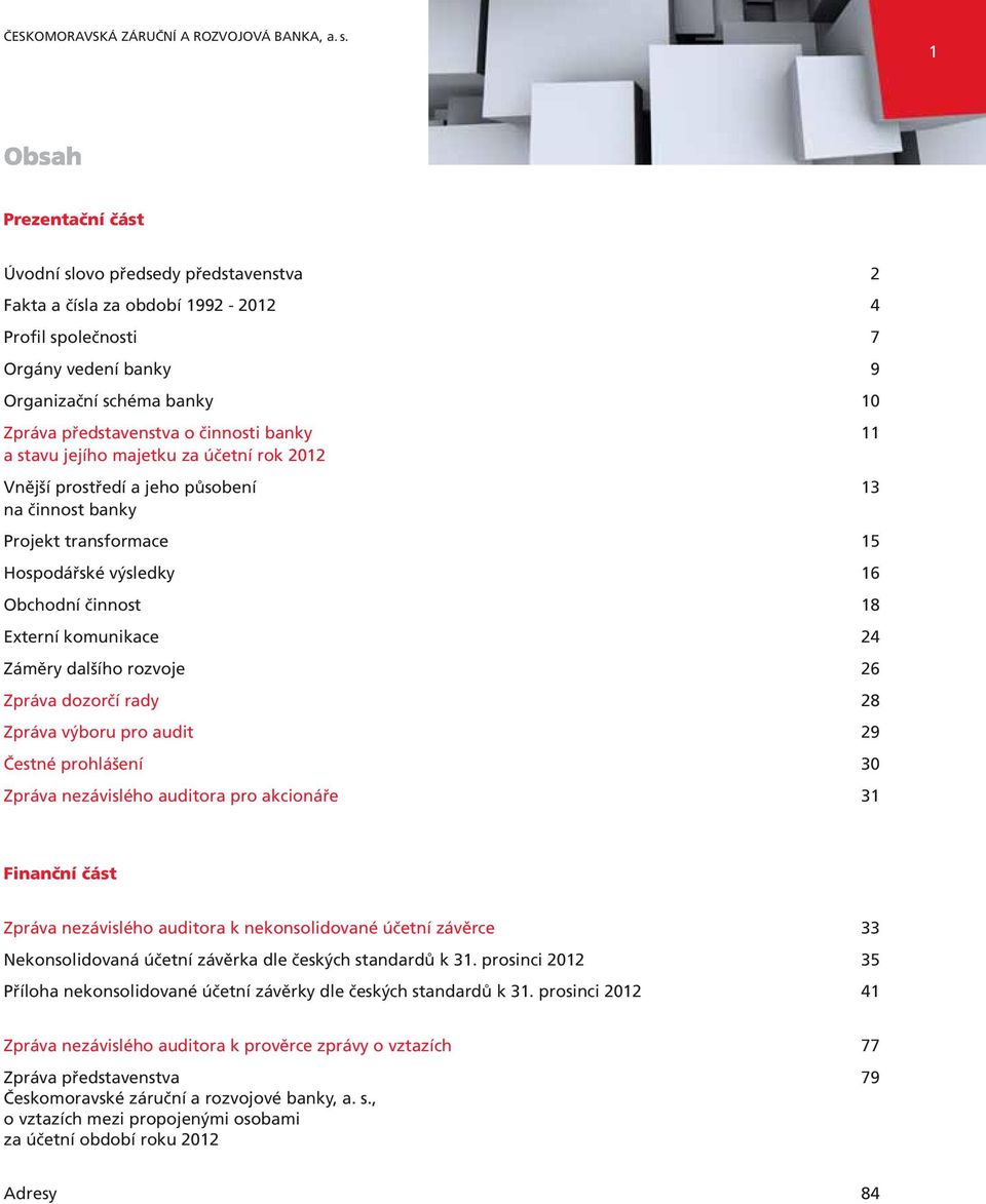 banky 11 a stavu jejího majetku za účetní rok 2012 Vnější prostředí a jeho působení 13 na činnost banky Projekt transformace 15 Hospodářské výsledky 16 Obchodní činnost 18 Externí komunikace 24