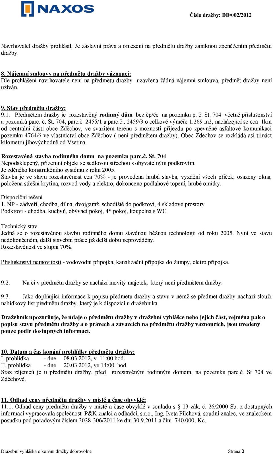 Předmětem draţby je rozestavěný rodinný dům bez čp/če na pozemku p. č. St. 704 včetně příslušenství a pozemků parc. č. St. 704, parc.č. 2455/1 a parc.č.. 2459/3 o celkové výměře 1.