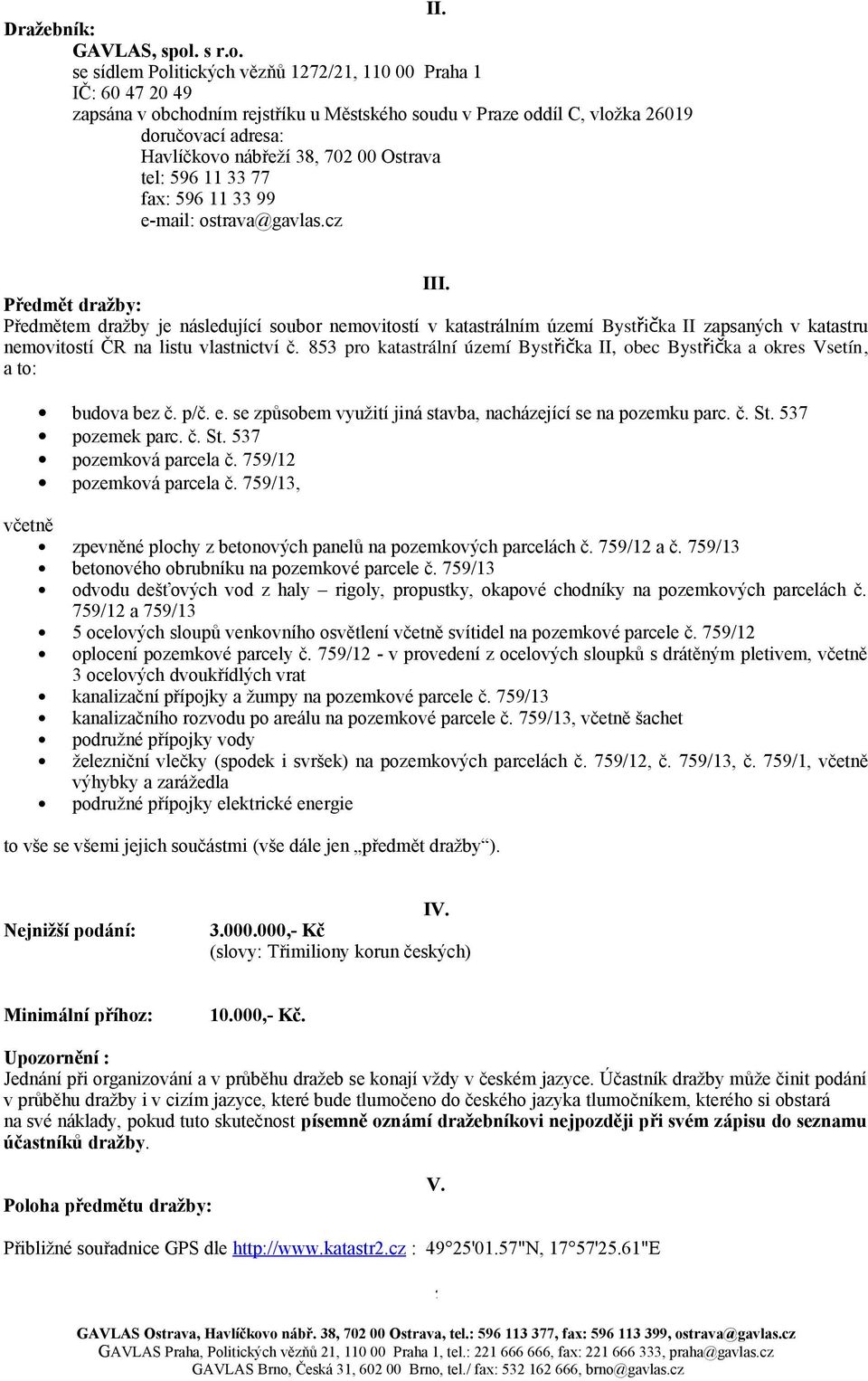 se sídlem Politických vězňů 1272/21, 110 00 Praha 1 IČ: 60 47 20 49 zapsána v obchodním rejstříku u Městského soudu v Praze oddíl C, vložka 26019 doručovací adresa: Havlíčkovo nábřeží 38, 702 00