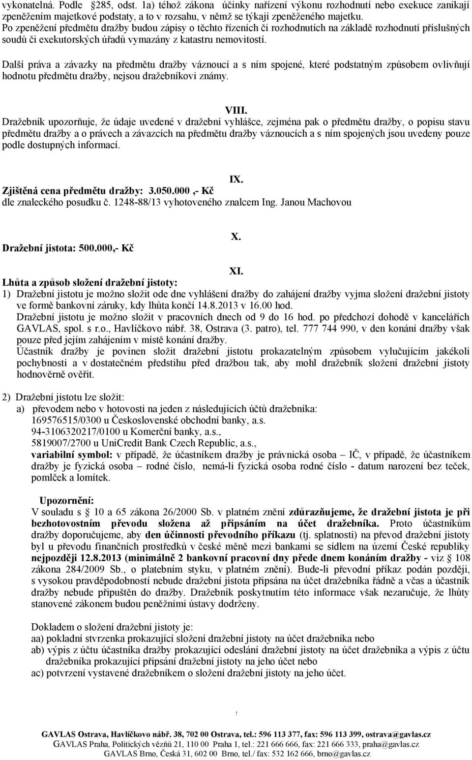 Další práva a závazky na předmětu dražby váznoucí a s ním spojené, které podstatným způsobem ovlivňují hodnotu předmětu dražby, nejsou dražebníkovi známy. VIII.