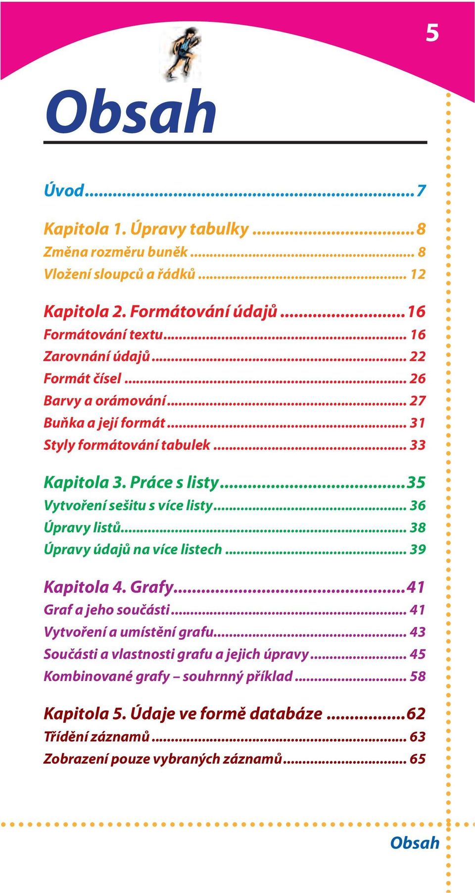 ..35 Vytvoření sešitu s více listy... 36 Úpravy listů... 38 Úpravy údajů na více listech... 39 Kapitola 4. Grafy...41 Graf a jeho součásti... 41 Vytvoření a umístění grafu.