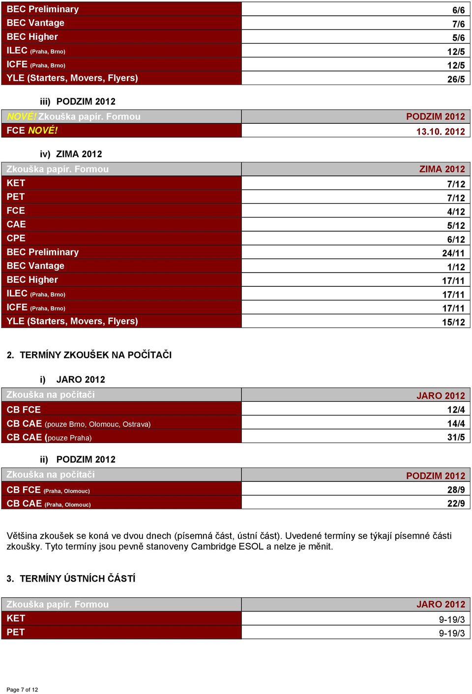 Formou ZIMA 2012 KET 7/12 PET 7/12 FCE 4/12 CAE 5/12 CPE 6/12 BEC Preliminary 24/11 BEC Vantage 1/12 BEC Higher 17/11 ILEC (Praha, Brno) 17/11 ICFE (Praha, Brno) 17/11 YLE (Starters, Movers, Flyers)