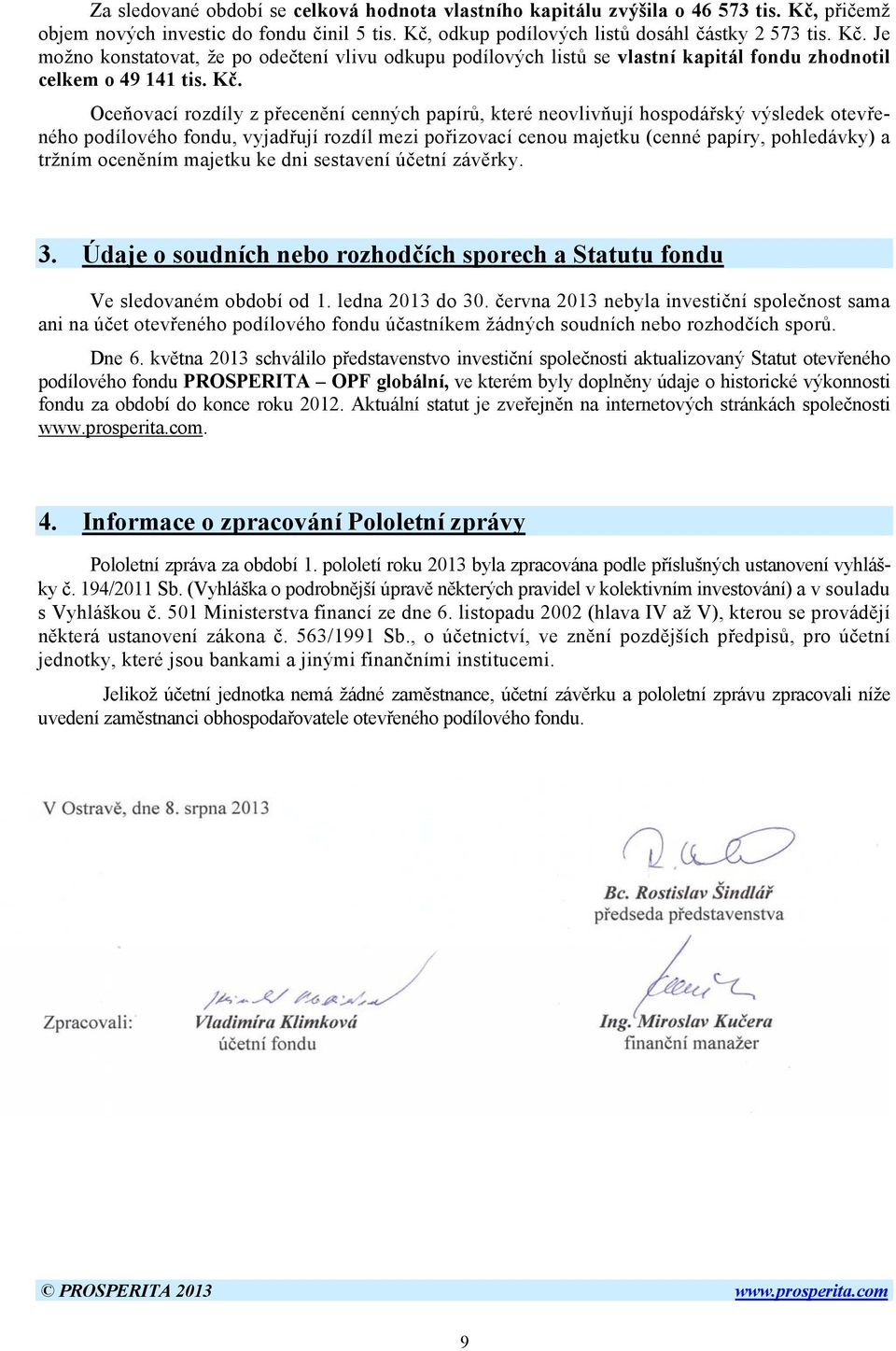 Kč. Oceňovací rozdíly z přecenění cenných papírů, které neovlivňují hospodářský výsledek otevřeného podílového fondu, vyjadřují rozdíl mezi pořizovací cenou majetku (cenné papíry, pohledávky) a