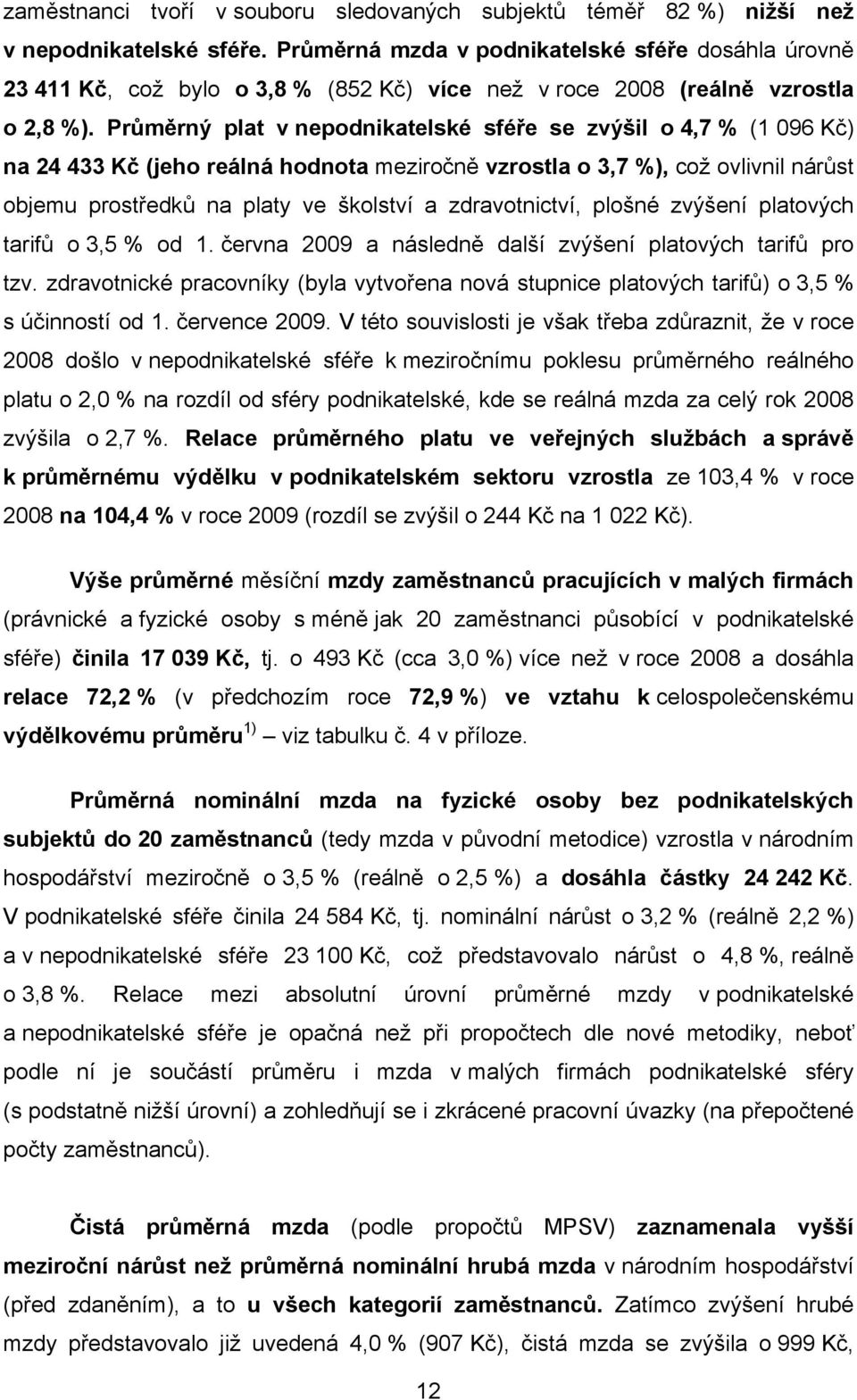 Průměrný plat v nepodnikatelské sféře se zvýšil o 4,7 % (1 096 Kč) na 24 433 Kč (jeho reálná hodnota meziročně vzrostla o 3,7 %), což ovlivnil nárůst objemu prostředků na platy ve školství a