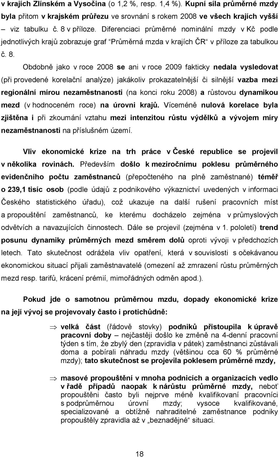 Obdobně jako v roce 2008 se ani v roce 2009 fakticky nedala vysledovat (při provedené korelační analýze) jakákoliv prokazatelnější či silnější vazba mezi regionální mírou nezaměstnanosti (na konci