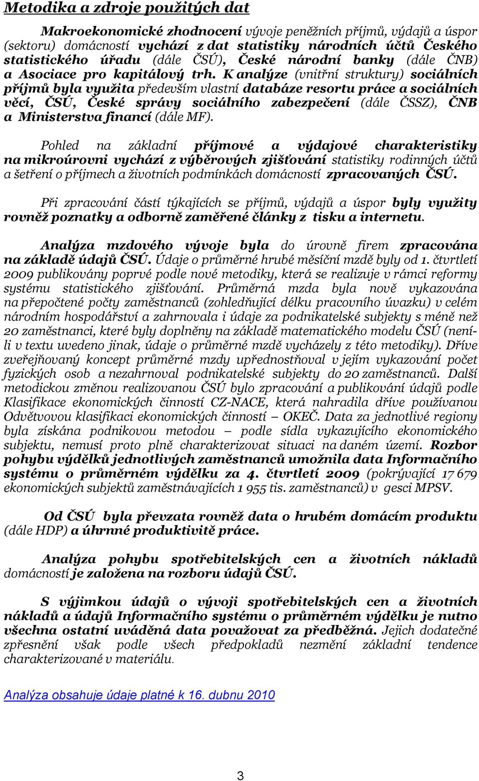 K analýze (vnitřní struktury) sociálních příjmů byla využita především vlastní databáze resortu práce a sociálních věcí, ČSÚ, České správy sociálního zabezpečení (dále ČSSZ), ČNB a Ministerstva