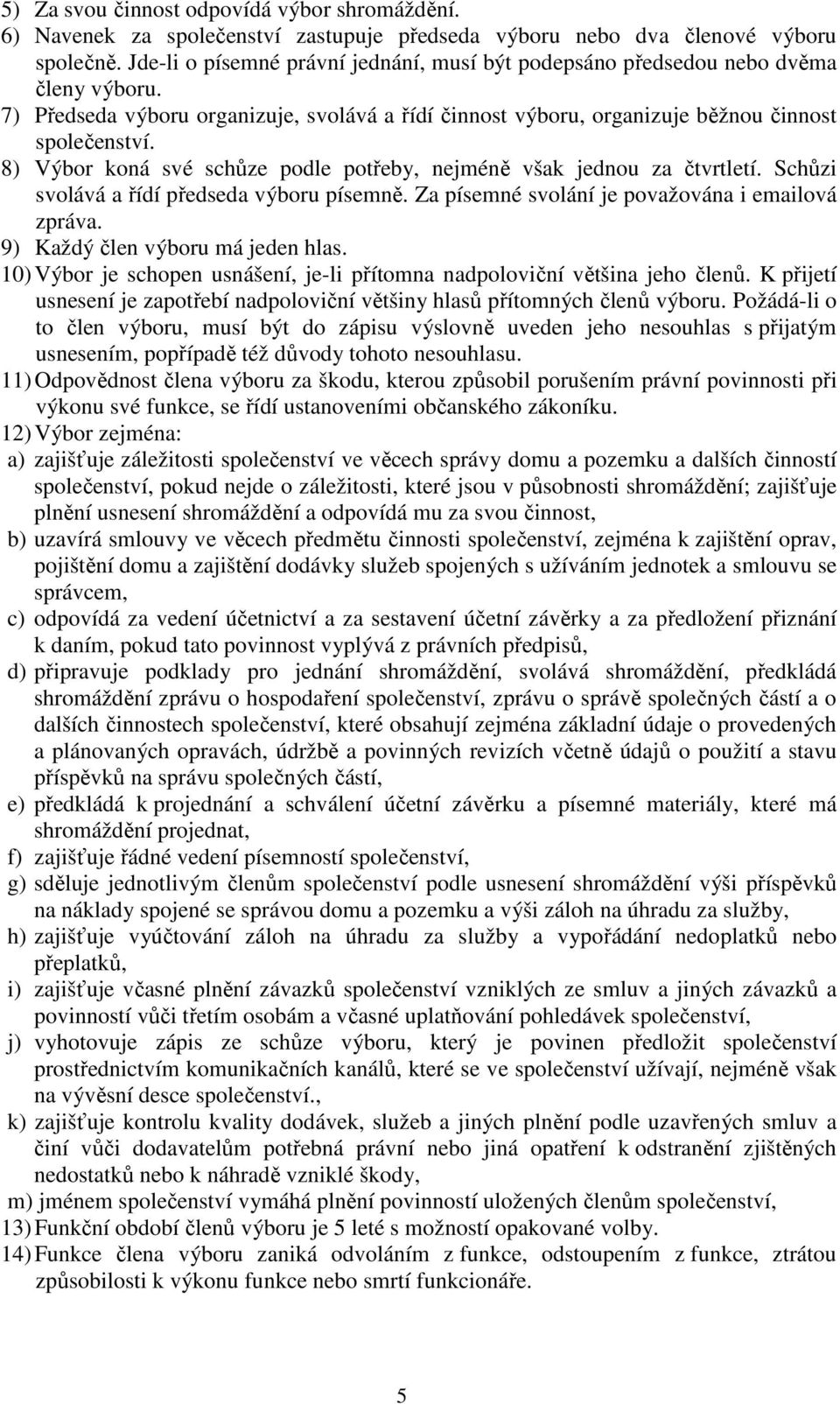 8) Výbor koná své schůze podle potřeby, nejméně však jednou za čtvrtletí. Schůzi svolává a řídí předseda výboru písemně. Za písemné svolání je považována i emailová zpráva.