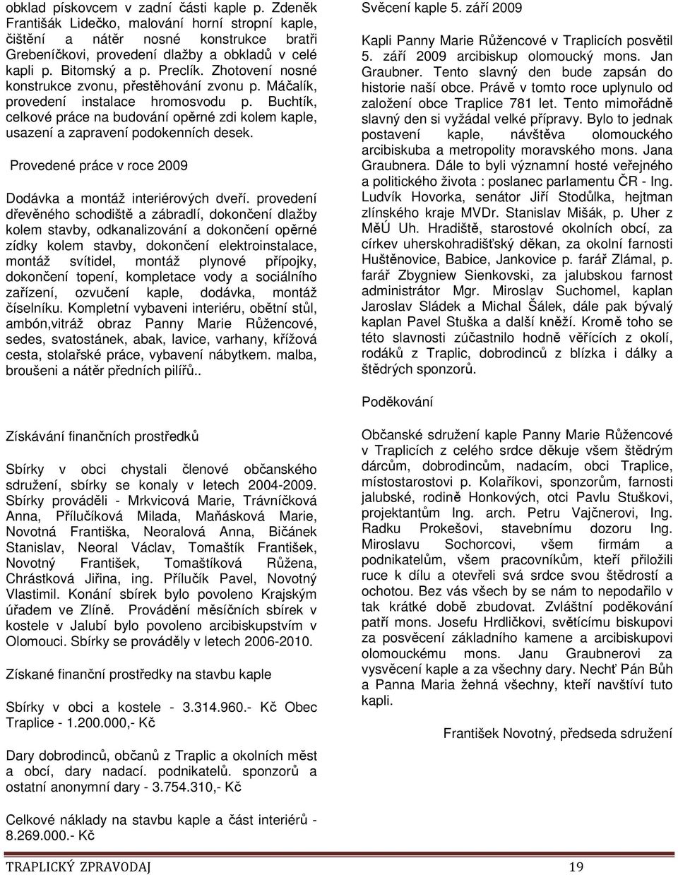 Buchtík, celkové práce na budování opěrné zdi kolem kaple, usazení a zapravení podokenních desek. Provedené práce v roce 2009 Dodávka a montáž interiérových dveří.