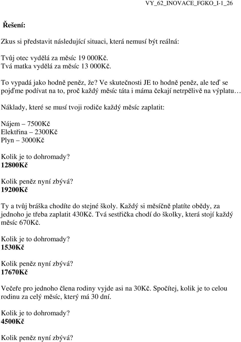Nájem 7500Kč Elektřina 2300Kč Plyn 3000Kč 12800Kč 19200Kč Ty a tvůj bráška chodíte do stejné školy. Každý si měsíčně platíte obědy, za jednoho je třeba zaplatit 430Kč.