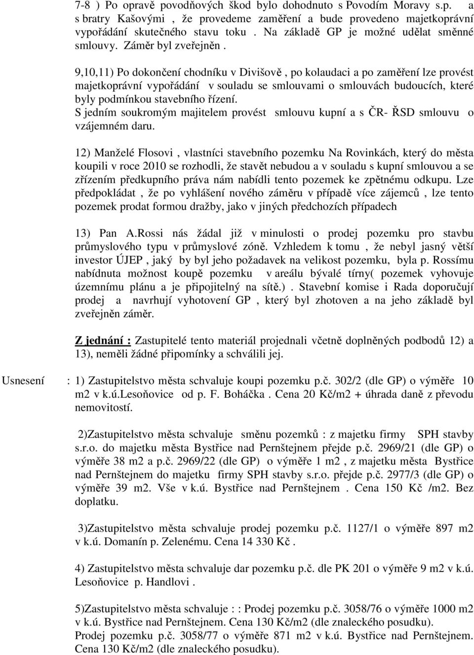 9,10,11) Po dokončení chodníku v Divišově, po kolaudaci a po zaměření lze provést majetkoprávní vypořádání v souladu se smlouvami o smlouvách budoucích, které byly podmínkou stavebního řízení.