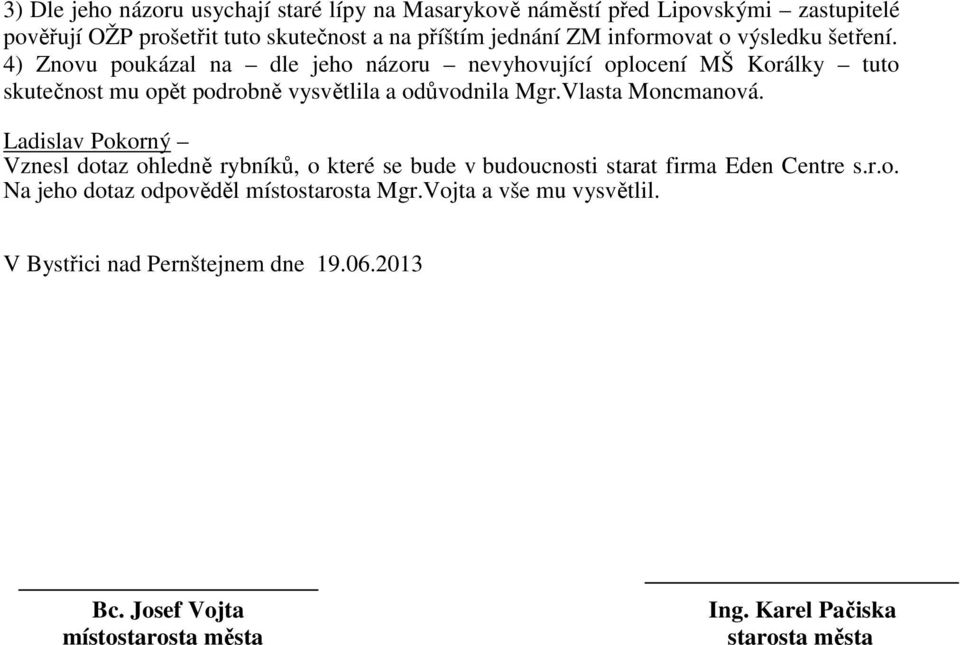 4) Znovu poukázal na dle jeho názoru nevyhovující oplocení MŠ Korálky tuto skutečnost mu opět podrobně vysvětlila a odůvodnila Mgr.Vlasta Moncmanová.