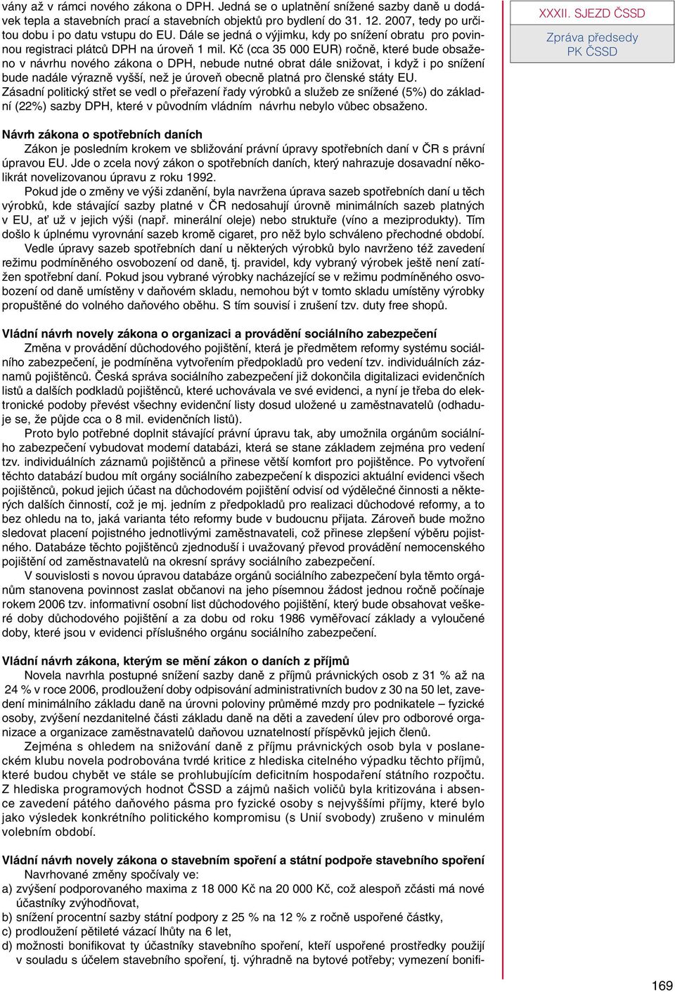 Kã (cca 35 000 EUR) roãnû, které bude obsaïeno v návrhu nového zákona o DPH, nebude nutné obrat dále sniïovat, i kdyï i po sníïení bude nadále v raznû vy í, neï je úroveà obecnû platná pro ãlenské