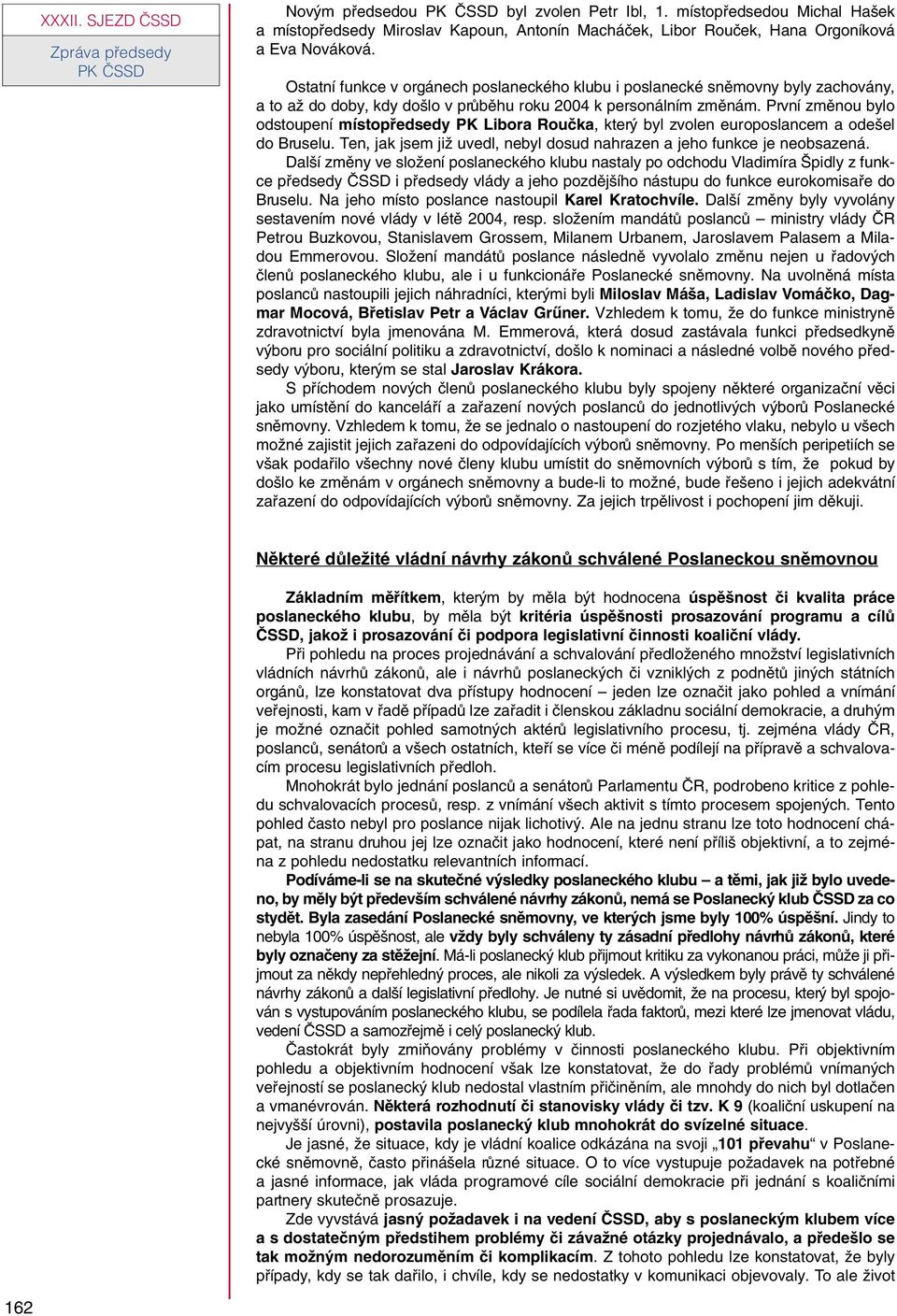 První zmûnou bylo odstoupení místopfiedsedy PK Libora Rouãka, kter byl zvolen europoslancem a ode el do Bruselu. Ten, jak jsem jiï uvedl, nebyl dosud nahrazen a jeho funkce je neobsazená.