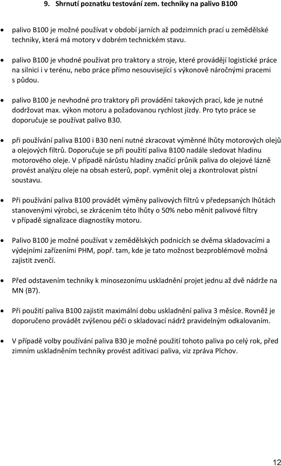 palivo B100 je nevhodné pro traktory při provádění takových prací, kde je nutné dodržovat max. výkon motoru a požadovanou rychlost jízdy. Pro tyto práce se doporučuje se používat palivo B30.